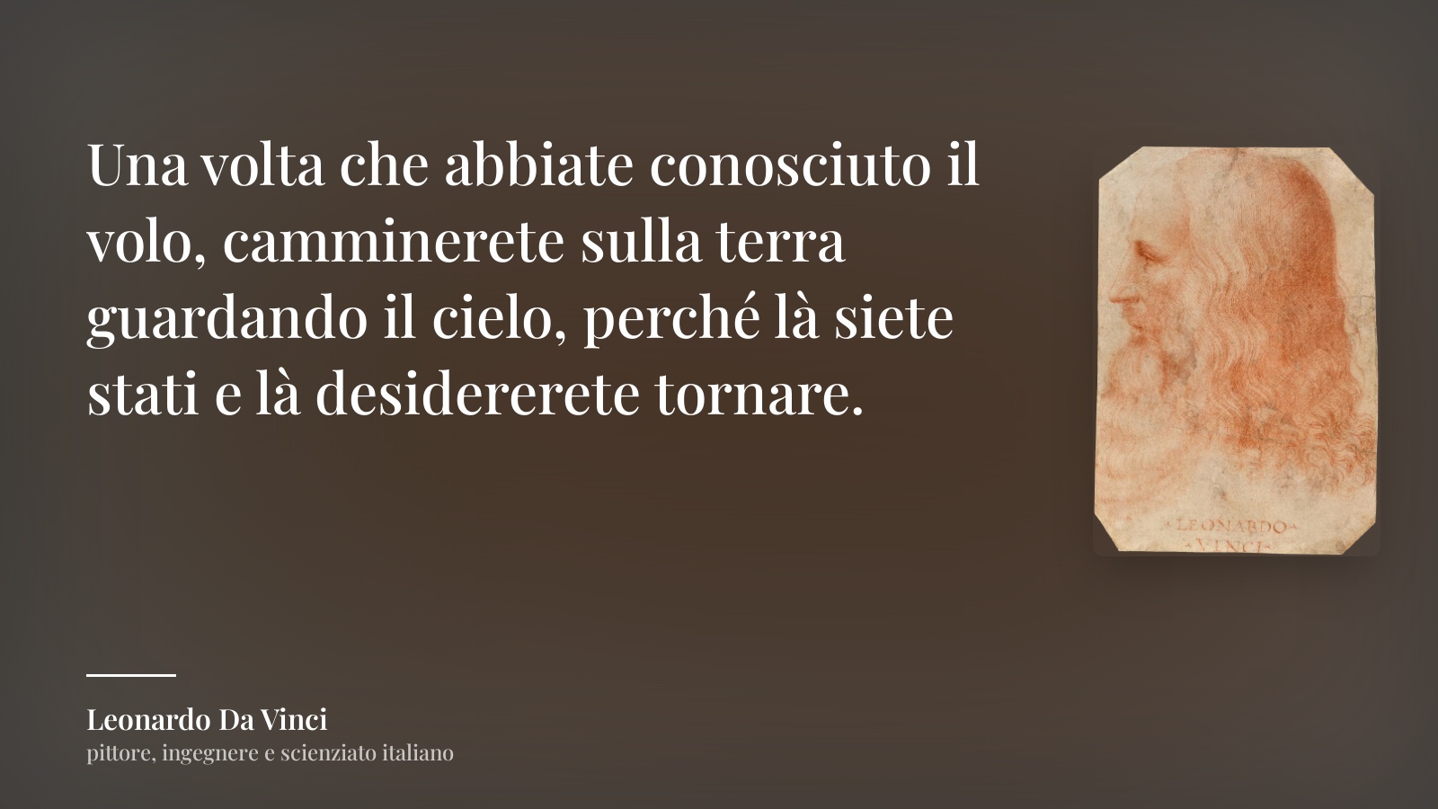 Leonardo Da Vinci frase: “Una volta che abbiate conosciuto il volo, camminerete sulla terra guardando il cielo, perché là siete stati e là desidererete tornare.”
