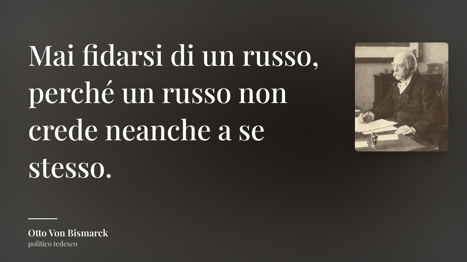 Otto Von Bismarck frase: “Mai fidarsi di un russo, perché un russo non crede neanche a se stesso.”
