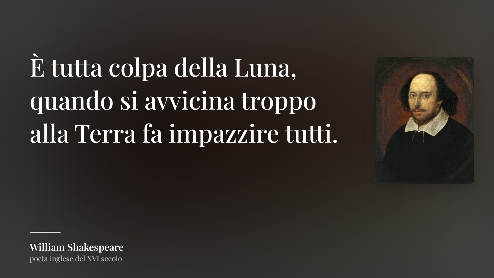 William Shakespeare frase: “È tutta colpa della Luna, quando si avvicina troppo alla Terra fa impazzire tutti.”