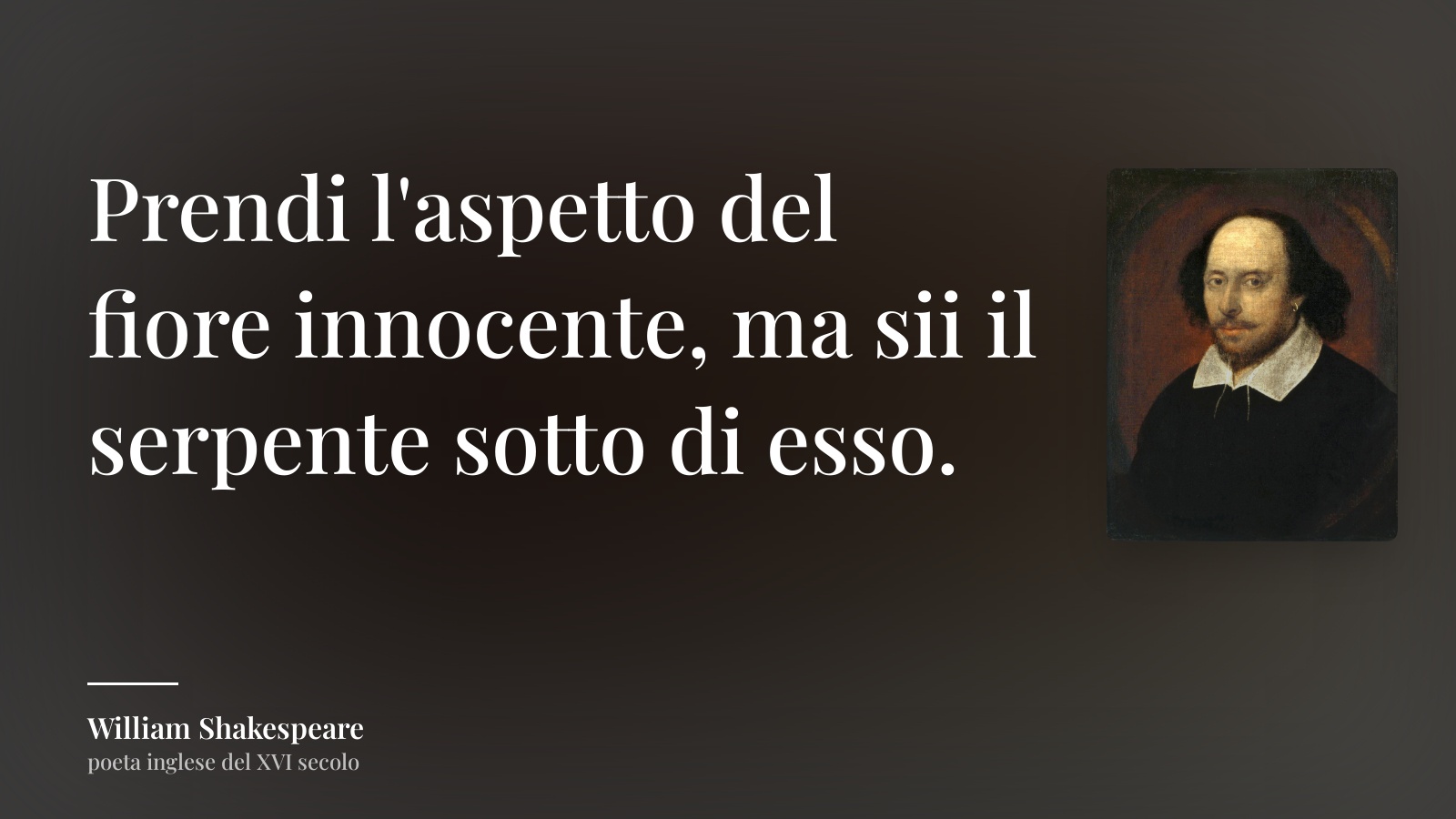 William Shakespeare frase: “Prendi l'aspetto del fiore innocente, ma sii il serpente sotto di esso.”