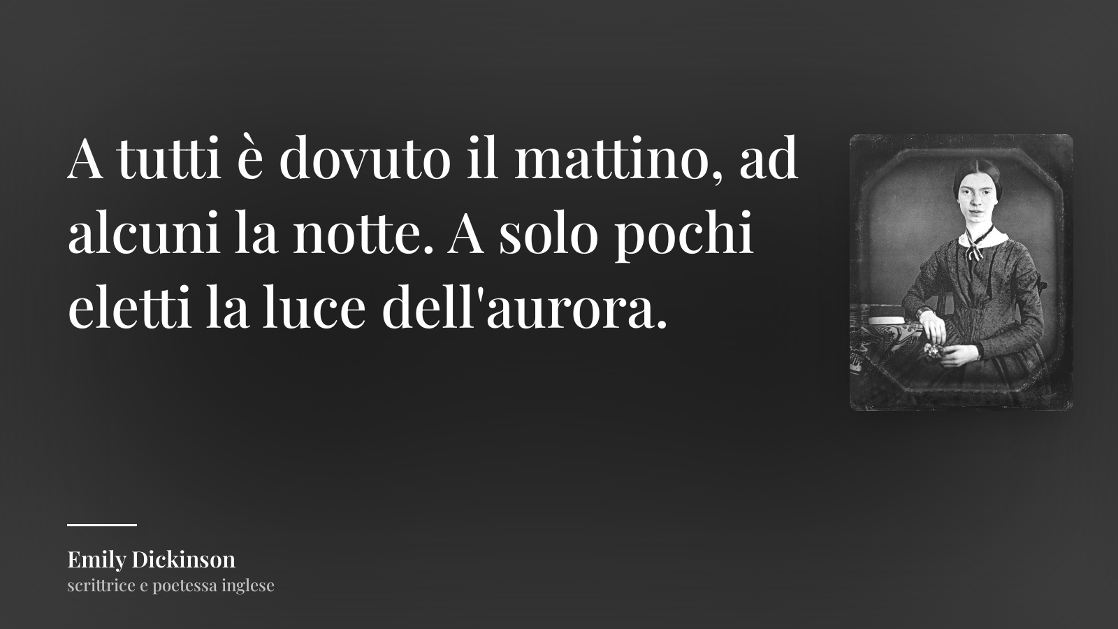 Emily Dickinson frase: “A tutti è dovuto il mattino, ad alcuni la notte. A solo pochi eletti la luce dell'aurora.”