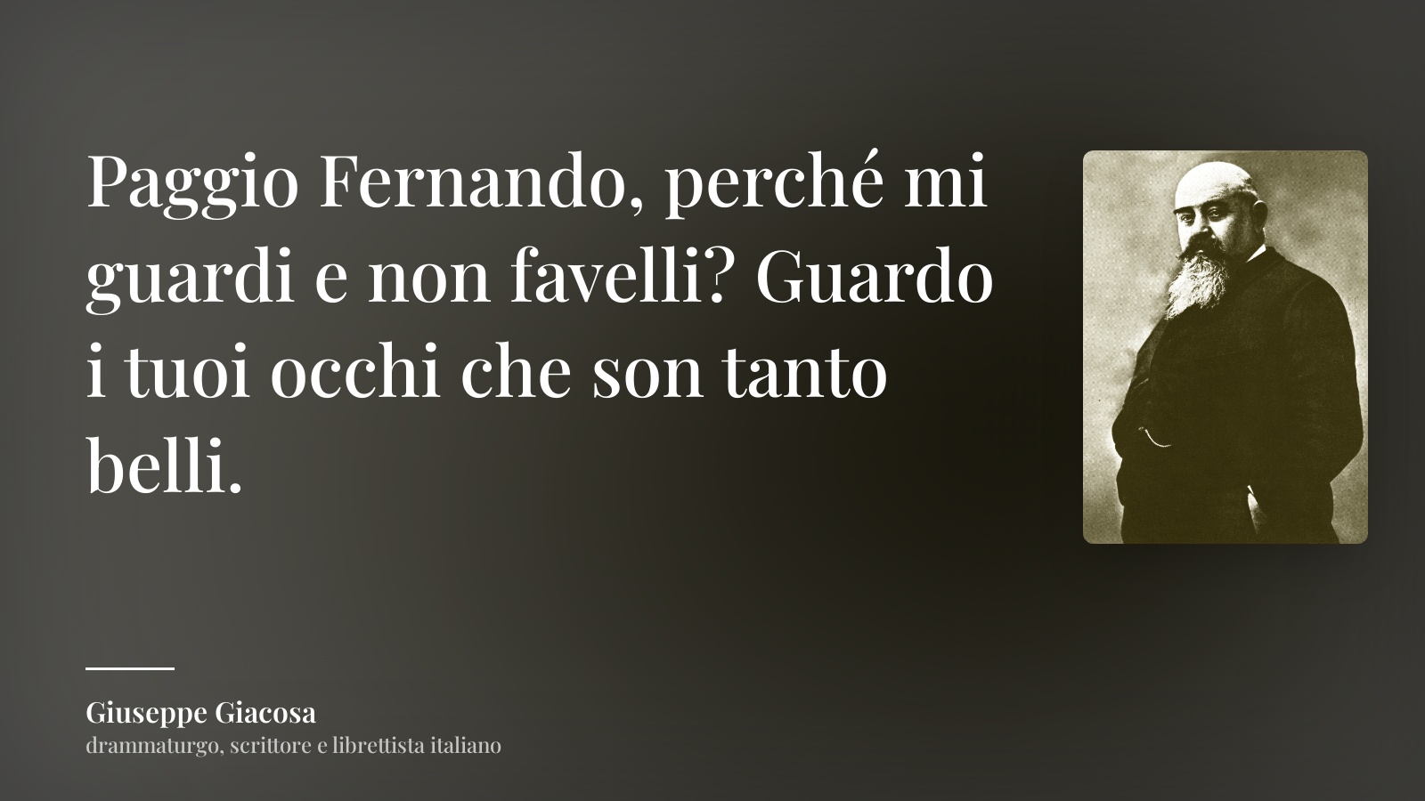 Giuseppe Giacosa frase: “Paggio Fernando, perché mi guardi e non favelli? Guardo i tuoi occhi che son tanto belli.”