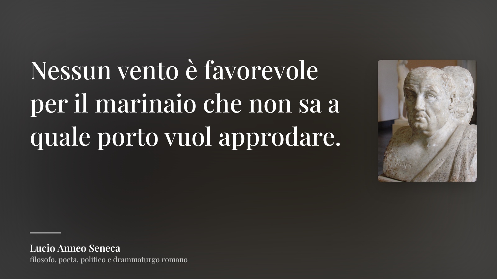 Lucio Anneo Seneca frase: “Nessun vento è favorevole per il marinaio che non sa a quale porto vuol approdare.”