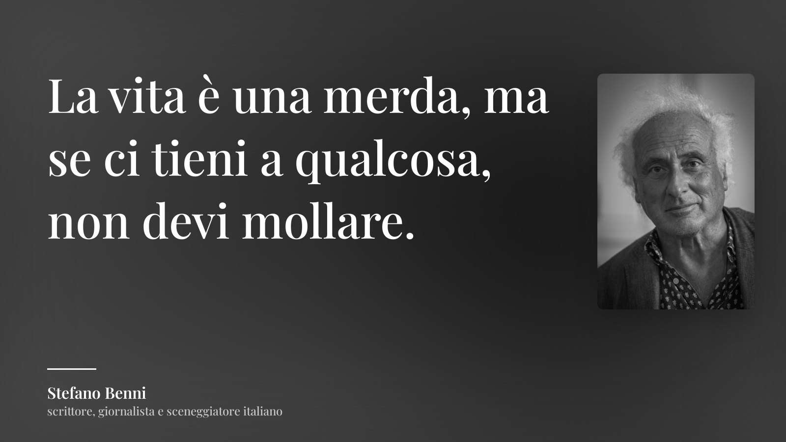 Stefano Benni frase: “La vita è una merda, ma se ci tieni a qualcosa, non devi mollare.”