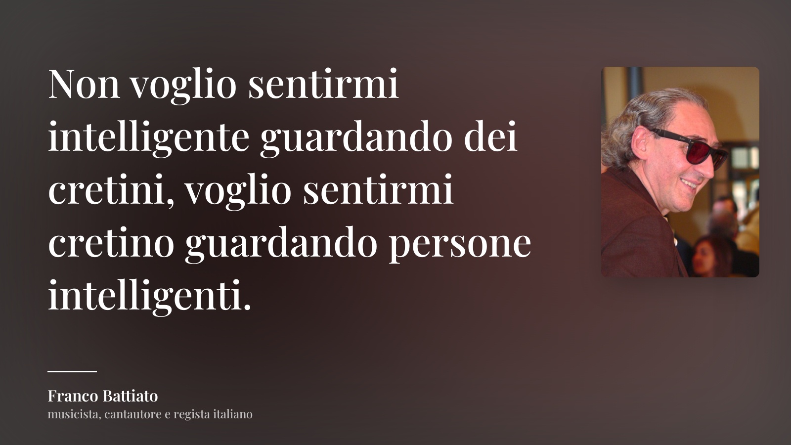 Franco Battiato frase: “Non voglio sentirmi intelligente guardando dei cretini, voglio sentirmi cretino guardando persone intelligenti.”