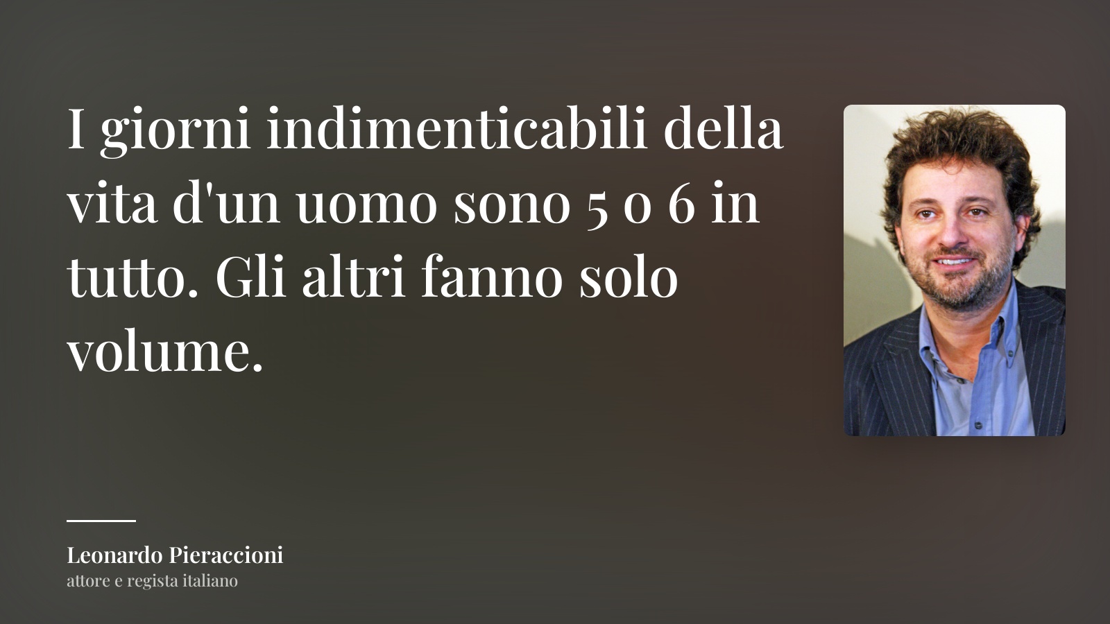 Leonardo Pieraccioni frase: “I giorni indimenticabili della vita d'un uomo sono 5 o 6 in tutto. Gli altri fanno solo volume.”