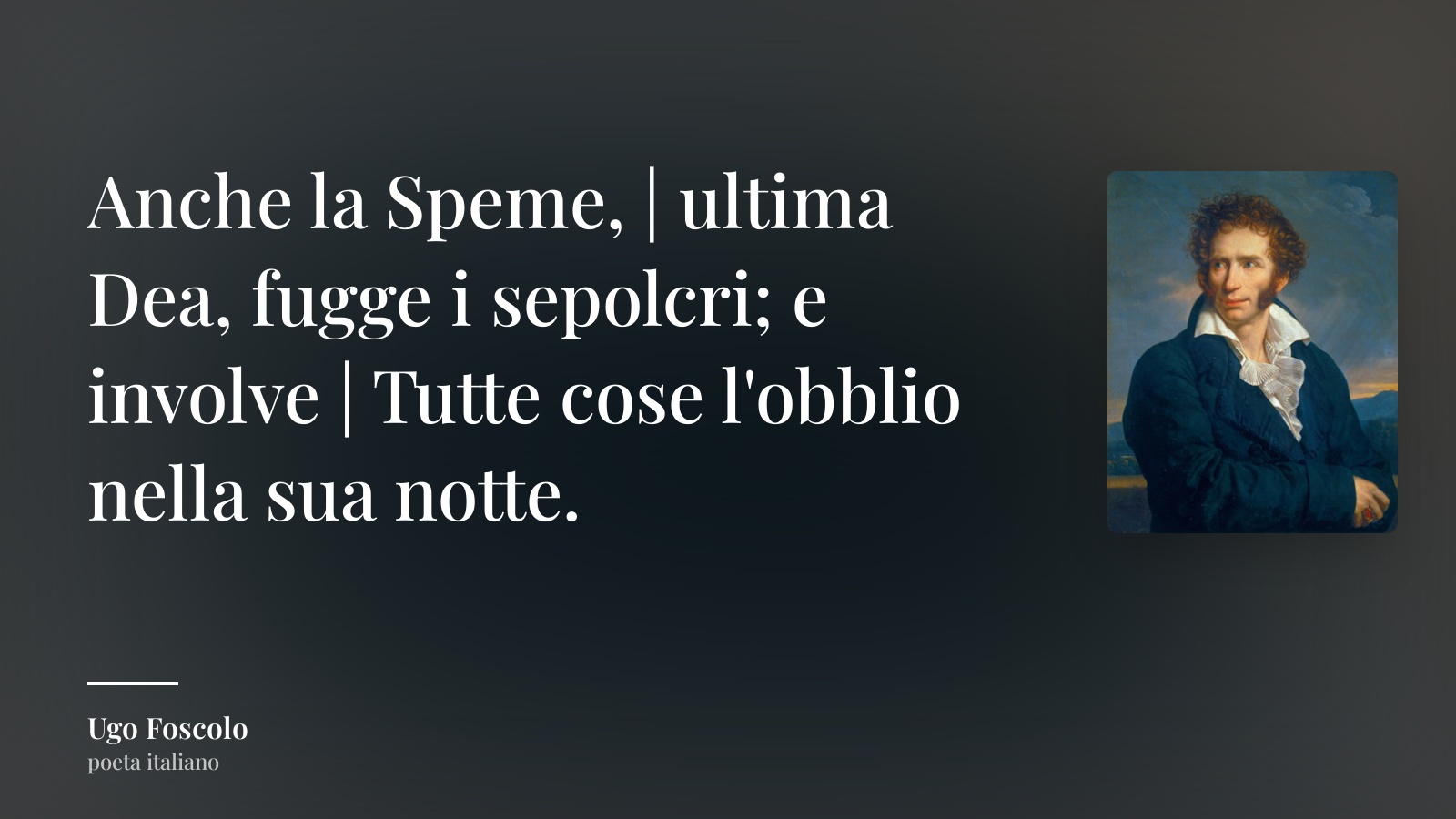 Ugo Foscolo frase: “Anche la Speme, | ultima Dea, fugge i sepolcri; e involve | Tutte cose l'obblio nella sua notte.”