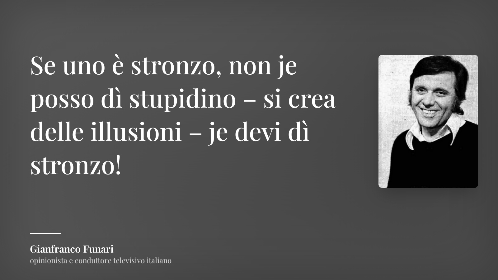 Gianfranco Funari frase: “Se uno è stronzo, non je posso dì stupidino – si crea delle illusioni – je devi dì stronzo!”