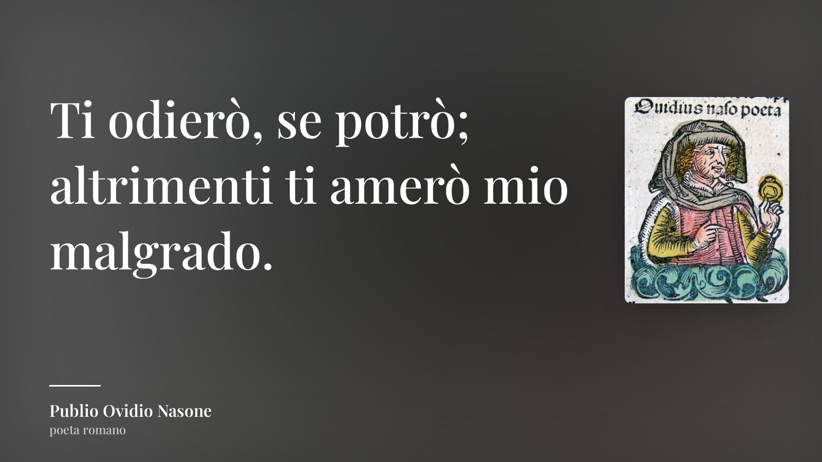 Publio Ovidio Nasone frase: “Ti odierò, se potrò; altrimenti ti amerò mio malgrado.”