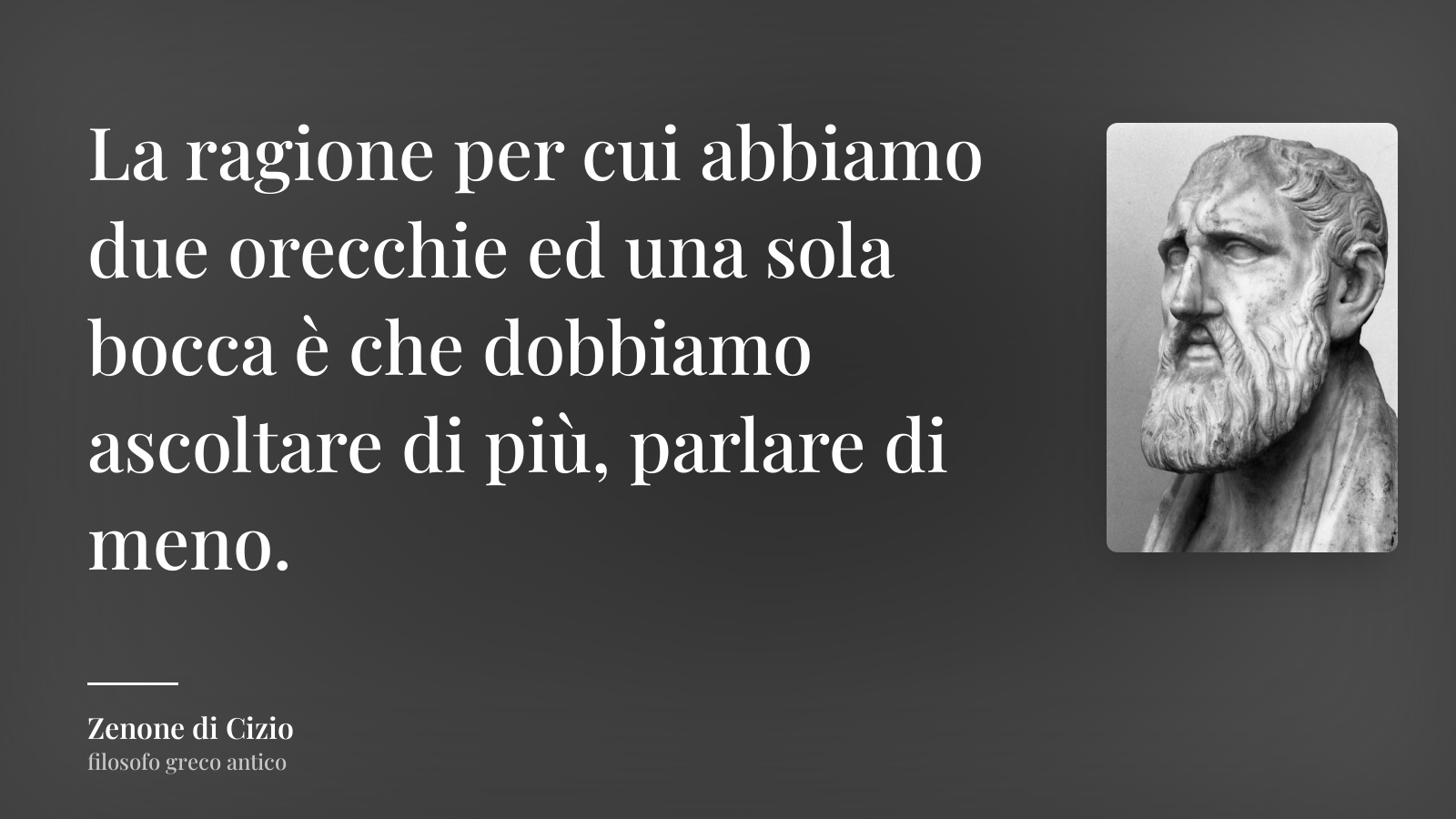 Zenone di Cizio frase: “La ragione per cui abbiamo due orecchie ed una sola bocca è che dobbiamo ascoltare di più, parlare di meno.”