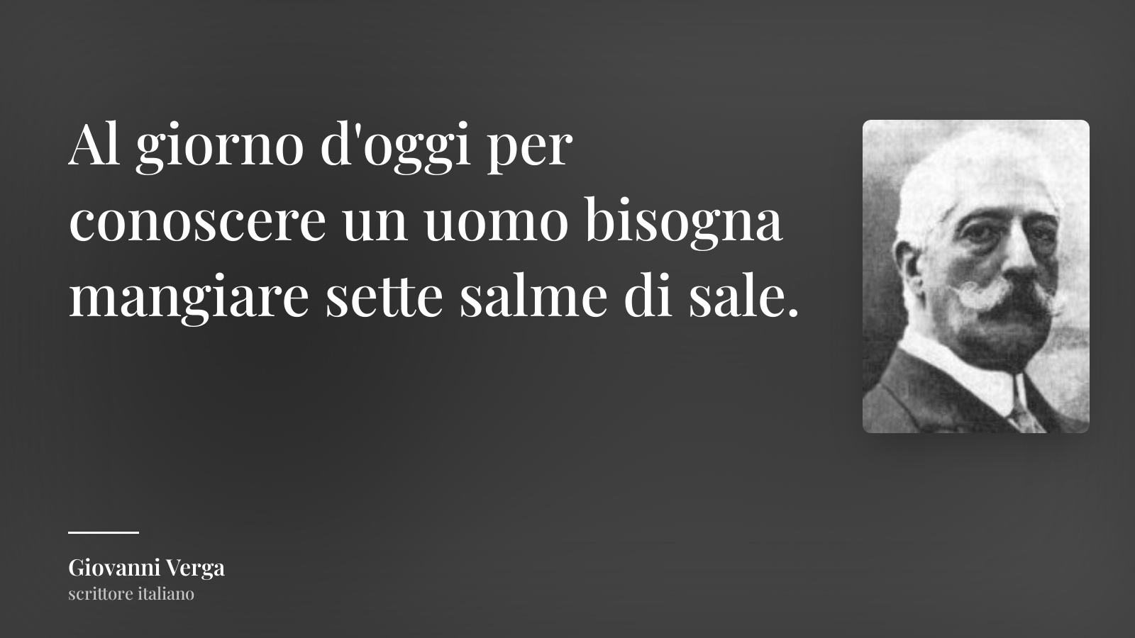 Giovanni Verga frase: “Al giorno d'oggi per conoscere un uomo bisogna mangiare sette salme di sale.”