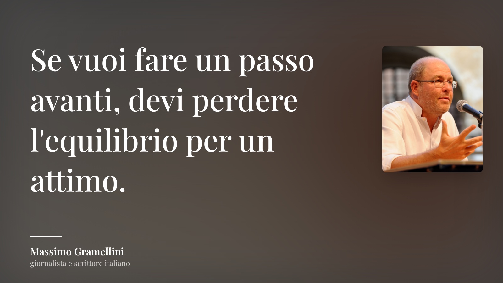 Massimo Gramellini frase: “Se vuoi fare un passo avanti, devi perdere l'equilibrio per un attimo.”