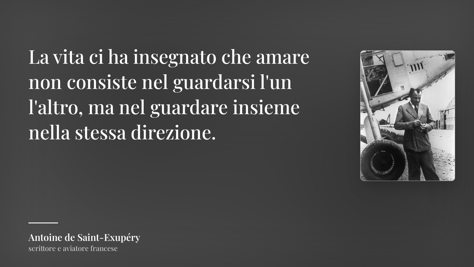 Antoine de Saint-Exupéry frase: “La vita ci ha insegnato che amare non consiste nel guardarsi l'un l'altro, ma nel guardare insieme nella stessa direzione.”