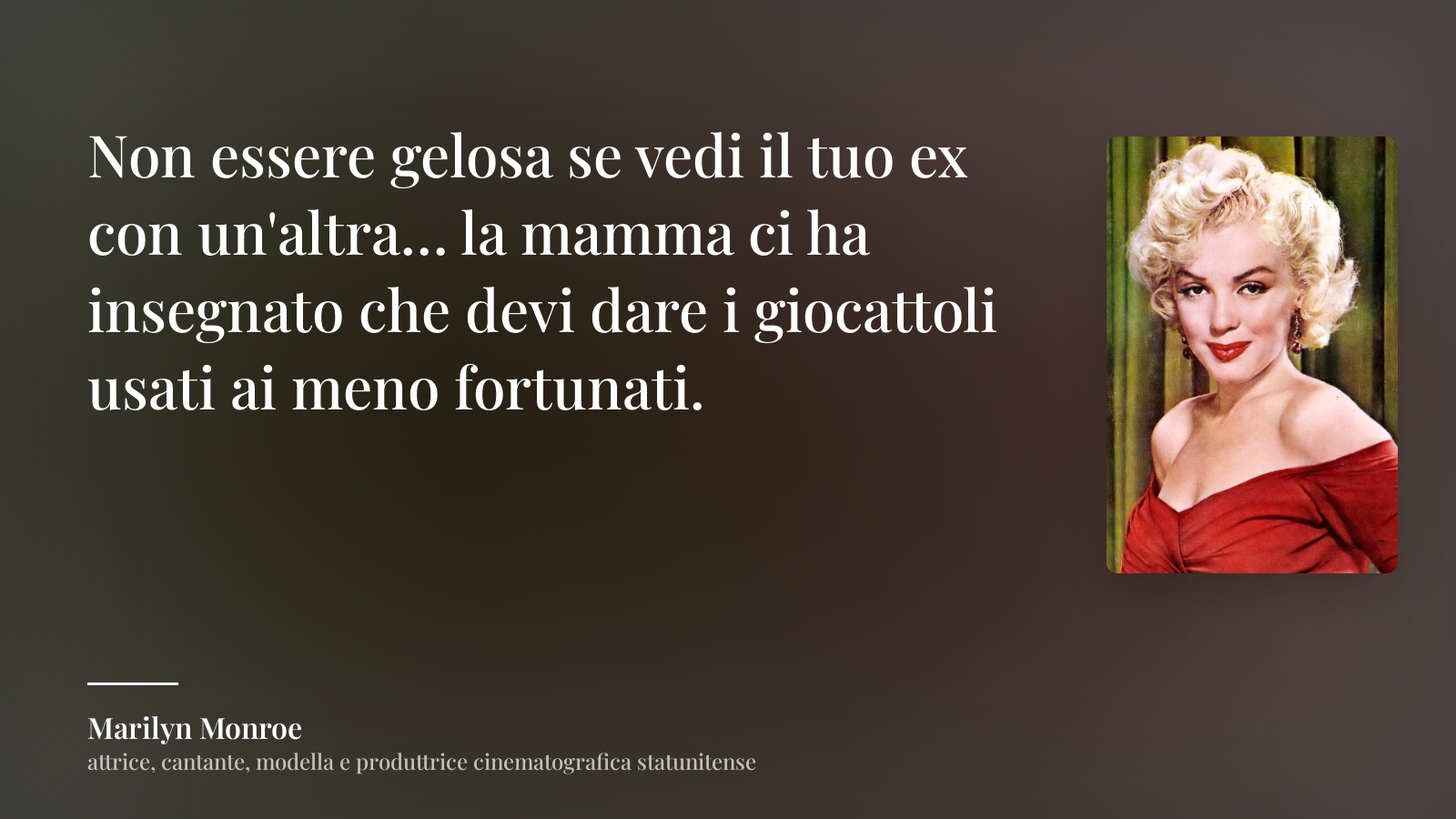 Marilyn Monroe frase: “Non essere gelosa se vedi il tuo ex con un'altra… la mamma ci ha insegnato che devi dare i giocattoli usati ai meno fortunati.”