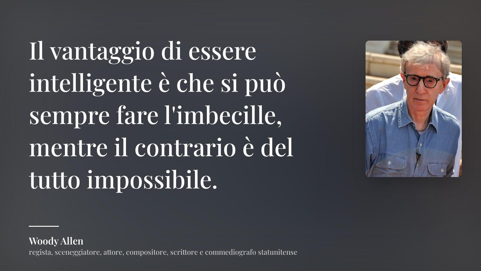 Woody Allen frase: “Il vantaggio di essere intelligente è che si può sempre fare l'imbecille, mentre il contrario è del tutto impossibile.”