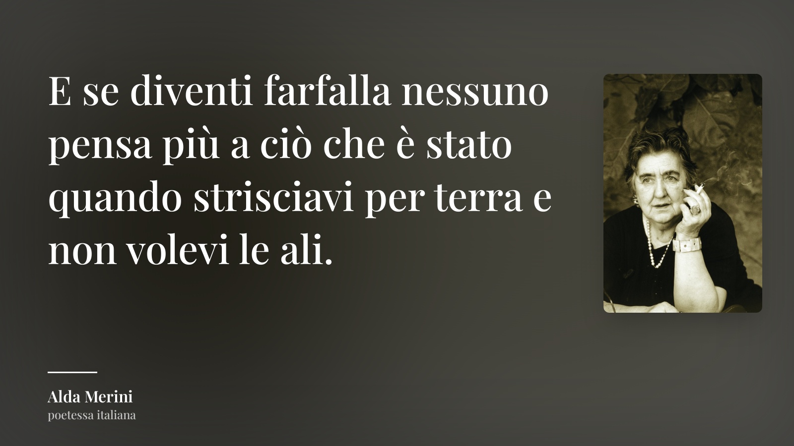 Alda Merini frase: “E se diventi farfalla nessuno pensa più a ciò che è stato quando strisciavi per terra e non volevi le ali.”