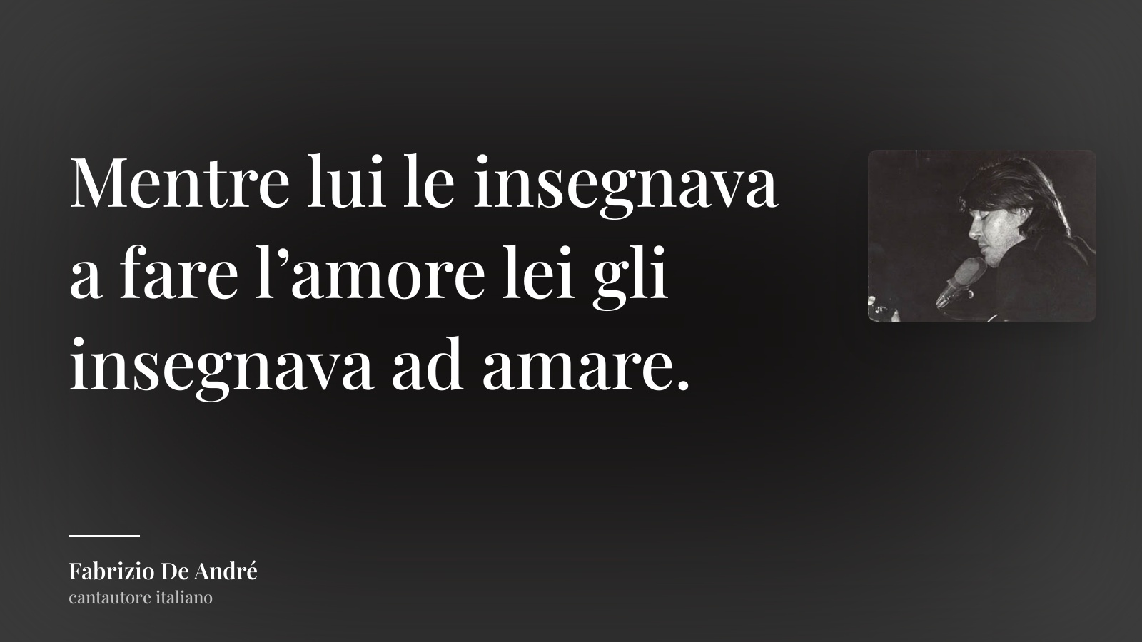 Fabrizio De André frase: “Mentre lui le insegnava a fare l’amore lei gli insegnava ad amare.”