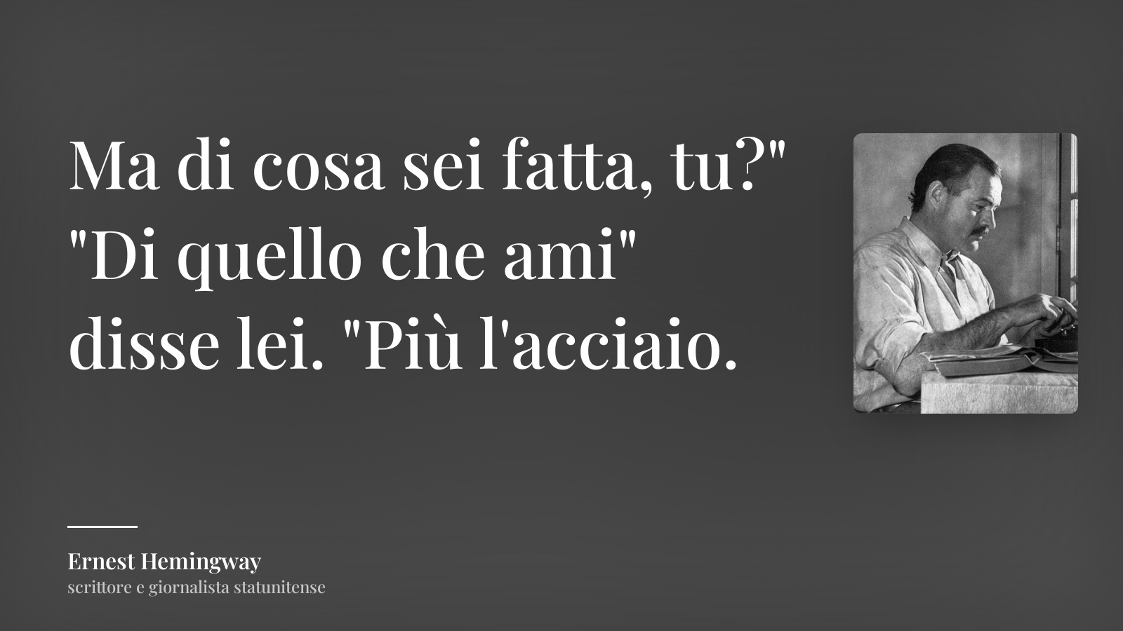 Ernest Hemingway frase “Ma di cosa sei fatta, tu?" "Di quello che ami" disse lei. "Più l'acciaio.”