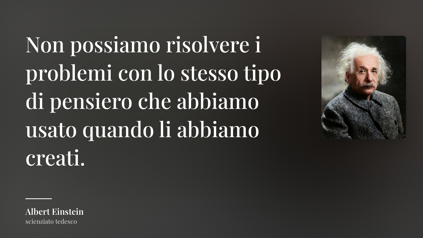 Albert Einstein frase: “Non possiamo risolvere i problemi con lo stesso tipo di pensiero che abbiamo usato quando li abbiamo creati.”