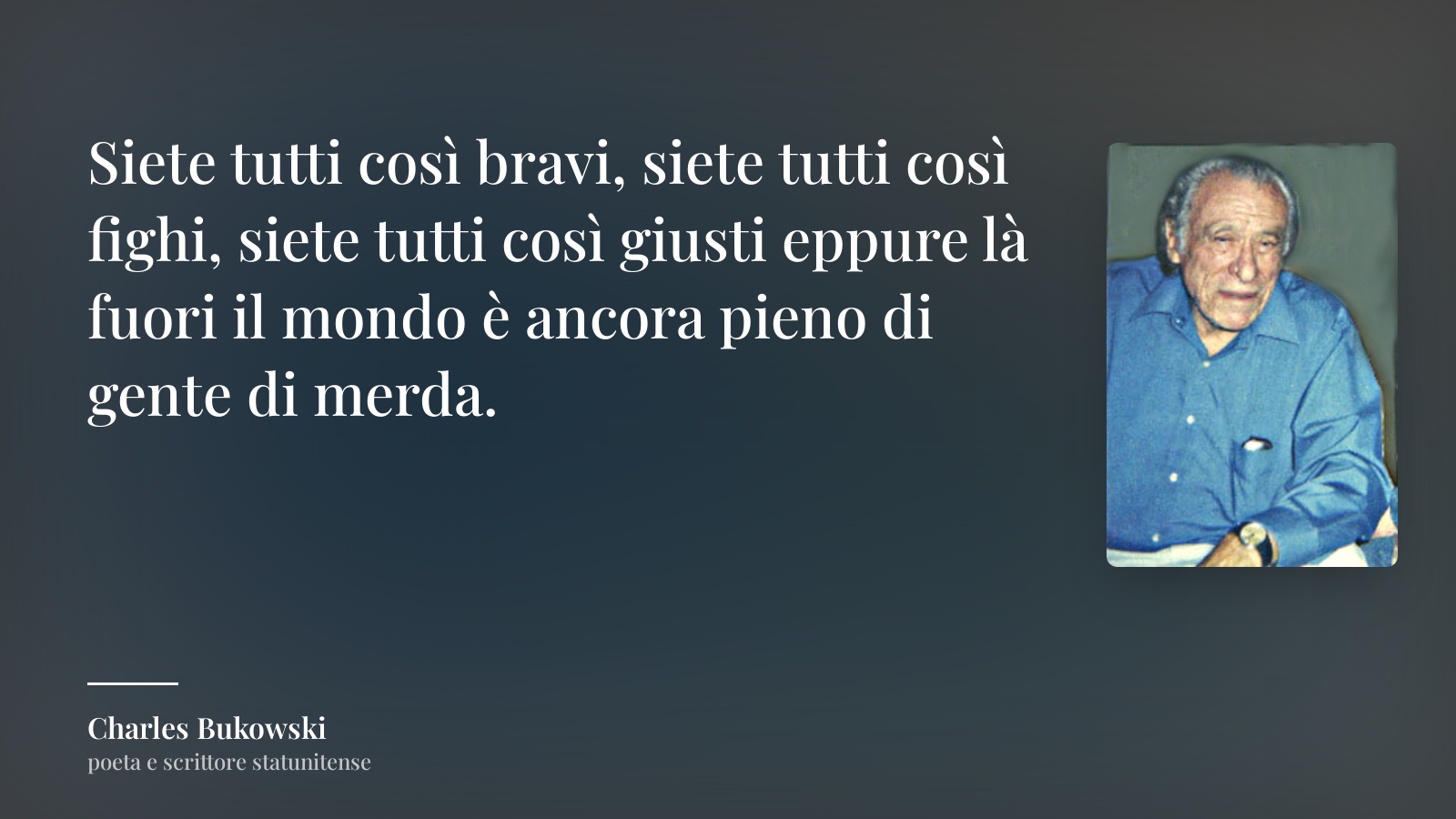 Charles Bukowski frase: “Siete tutti così bravi, siete tutti così fighi, siete tutti così giusti eppure là fuori il mondo è ancora pieno di gente di merda.”