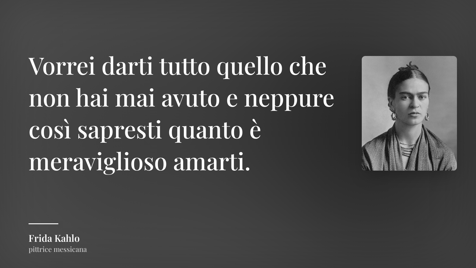 Frida Kahlo frase: “Vorrei darti tutto quello che non hai mai avuto e neppure così sapresti quanto è meraviglioso amarti.”