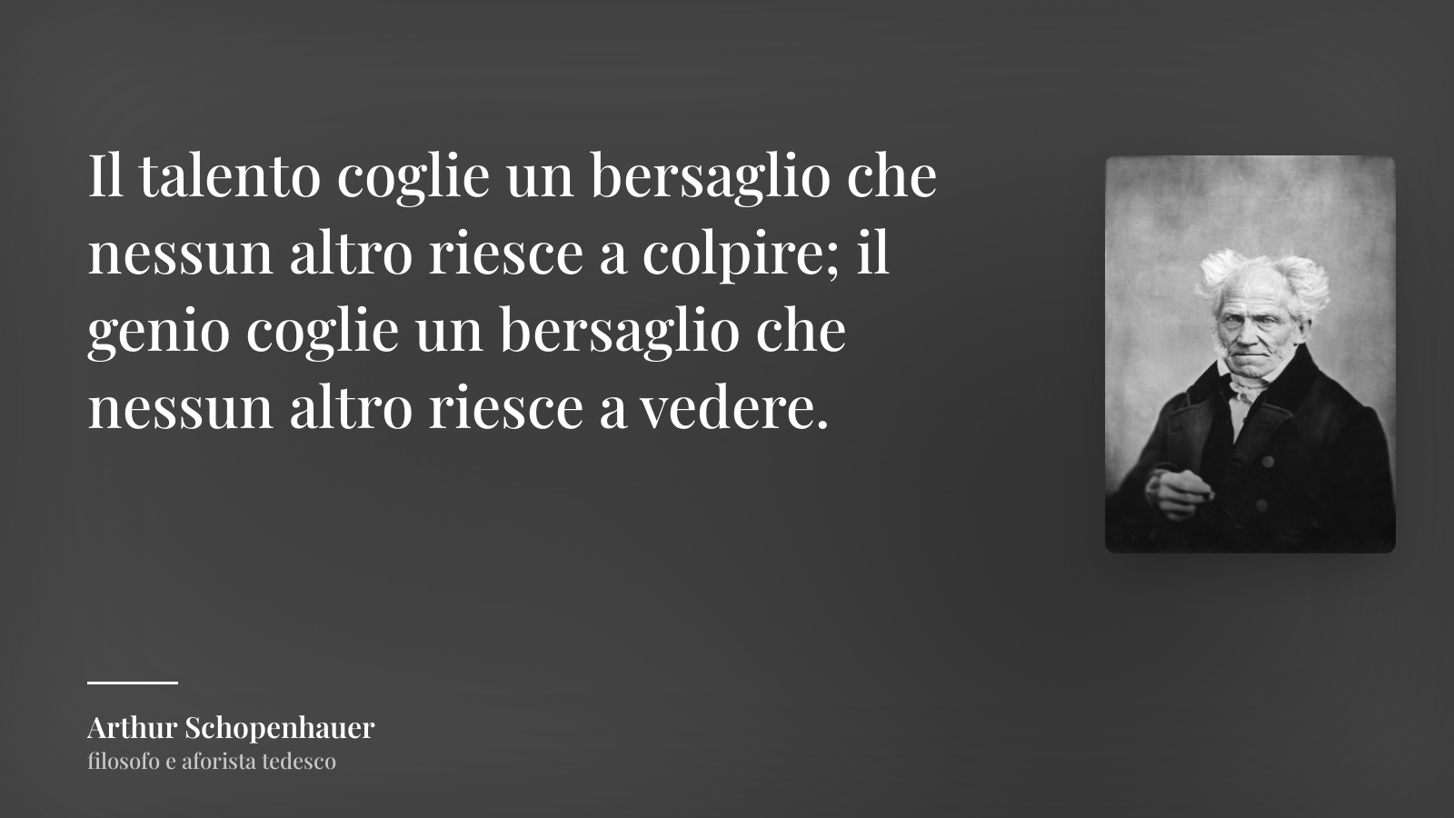 Arthur Schopenhauer frase: “Il talento coglie un bersaglio che nessun altro riesce a colpire; il genio coglie un bersaglio che nessun altro riesce a vedere.”