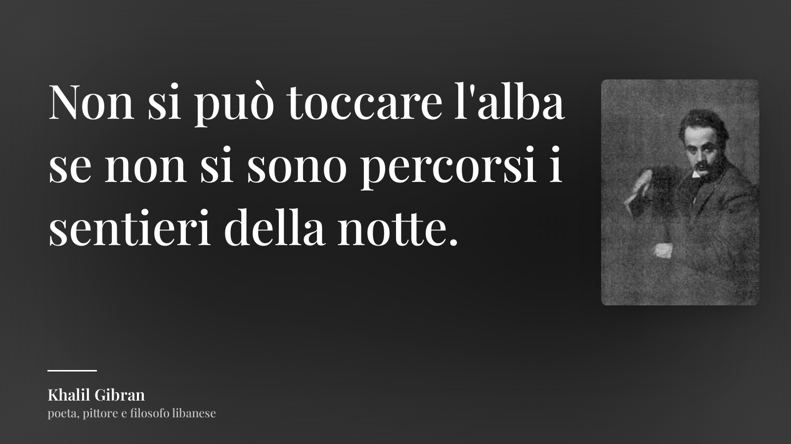 Khalil Gibran frase: “Non si può toccare l'alba se non si sono percorsi i sentieri della notte.”