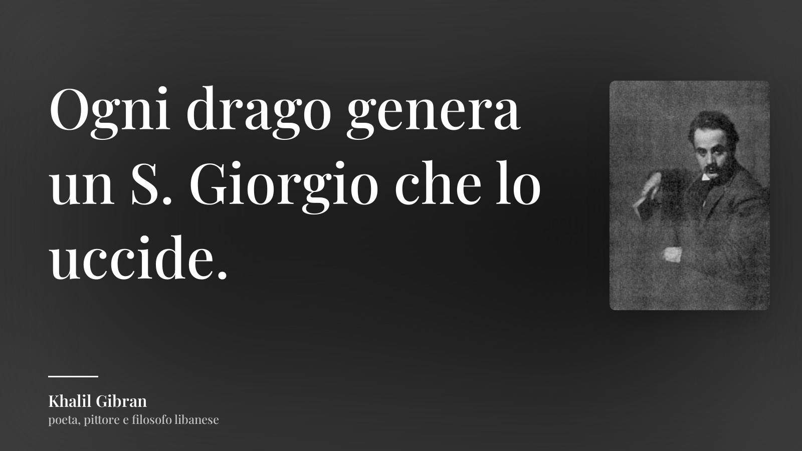 Khalil Gibran frase: “Ogni drago genera un S. Giorgio che lo uccide.”