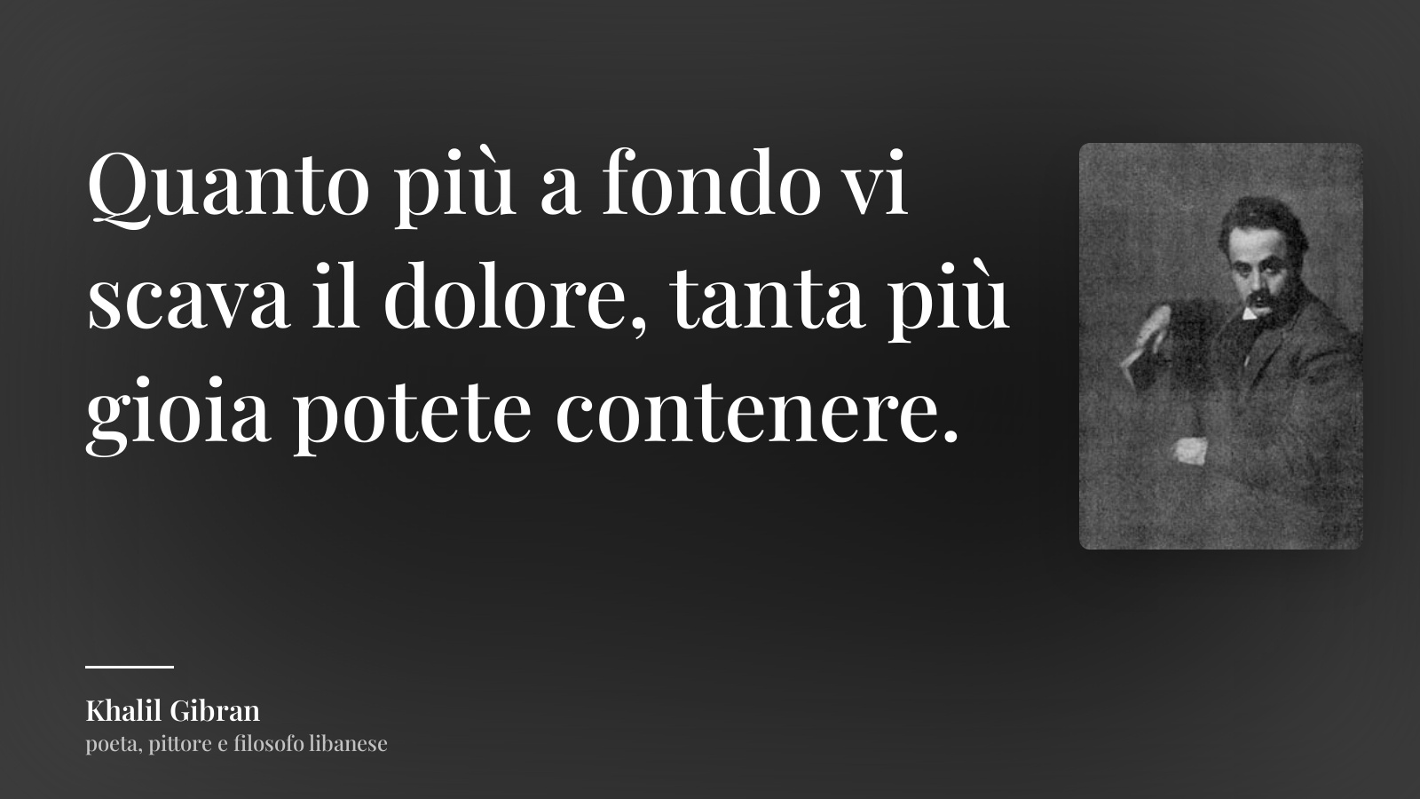 Khalil Gibran frase: “Quanto più a fondo vi scava il dolore, tanta più gioia potete contenere.”