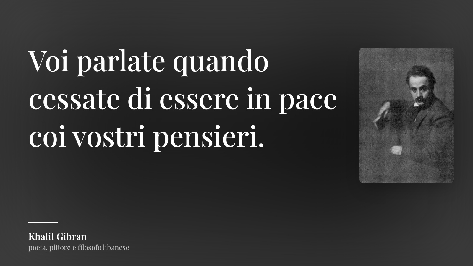 Khalil Gibran frase: “Voi parlate quando cessate di essere in pace coi vostri pensieri.”