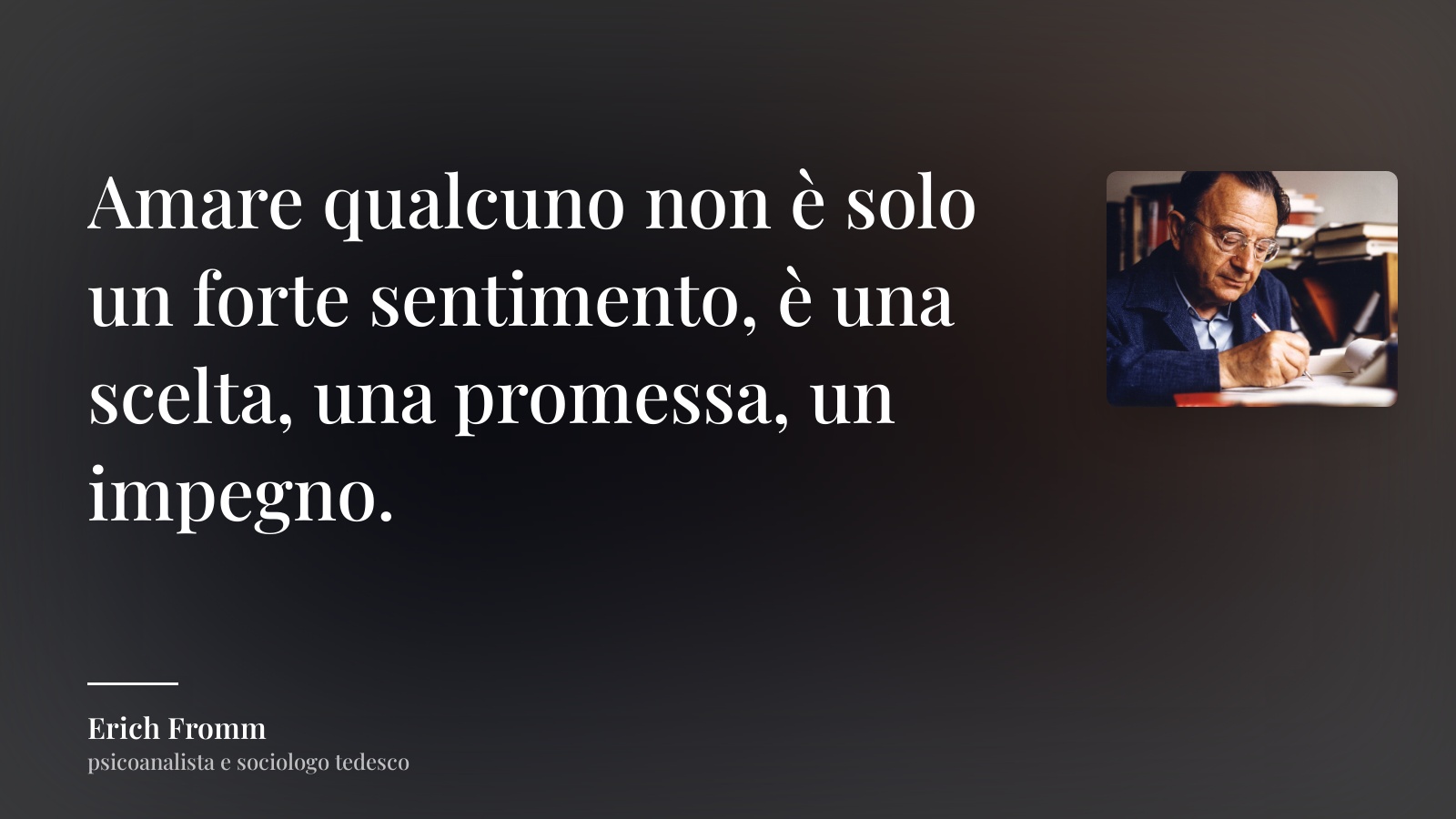 Erich Fromm frase: “Amare qualcuno non è solo un forte sentimento, è una scelta, una promessa, un impegno.”