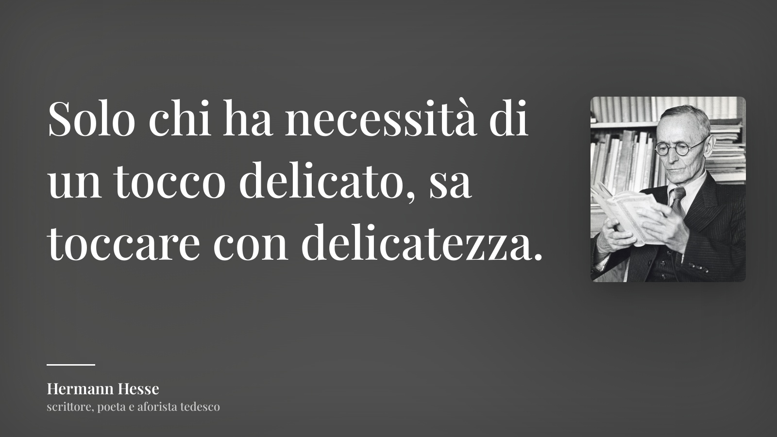 Hermann Hesse frase: “Solo chi ha necessità di un tocco delicato, sa toccare con delicatezza.”
