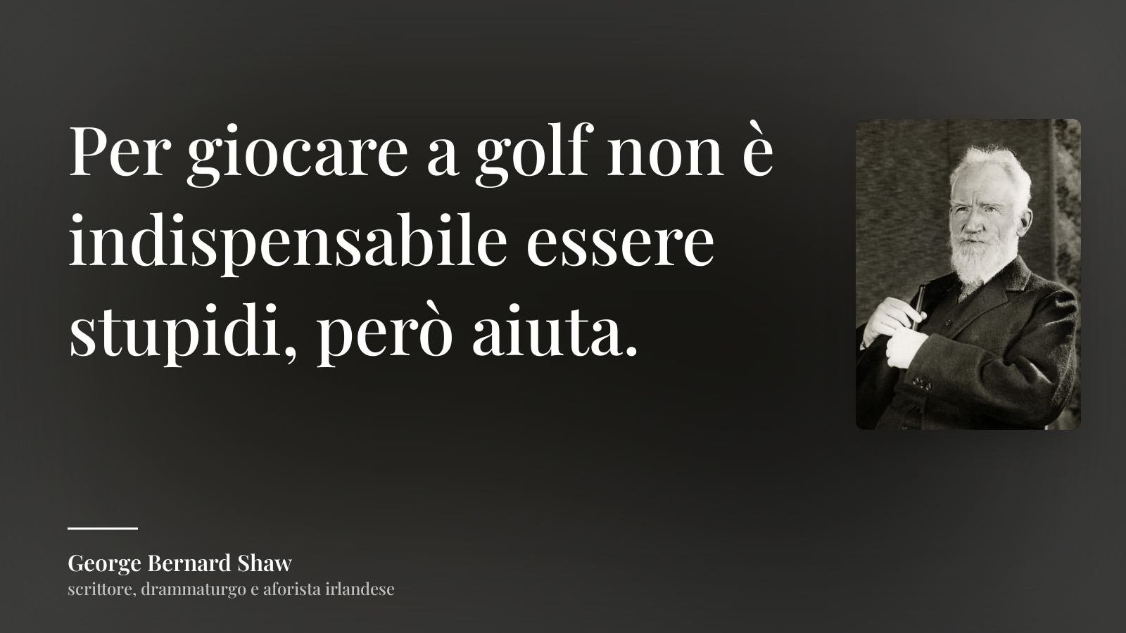 George Bernard Shaw frase: “Per giocare a golf non è indispensabile essere stupidi, però aiuta.”