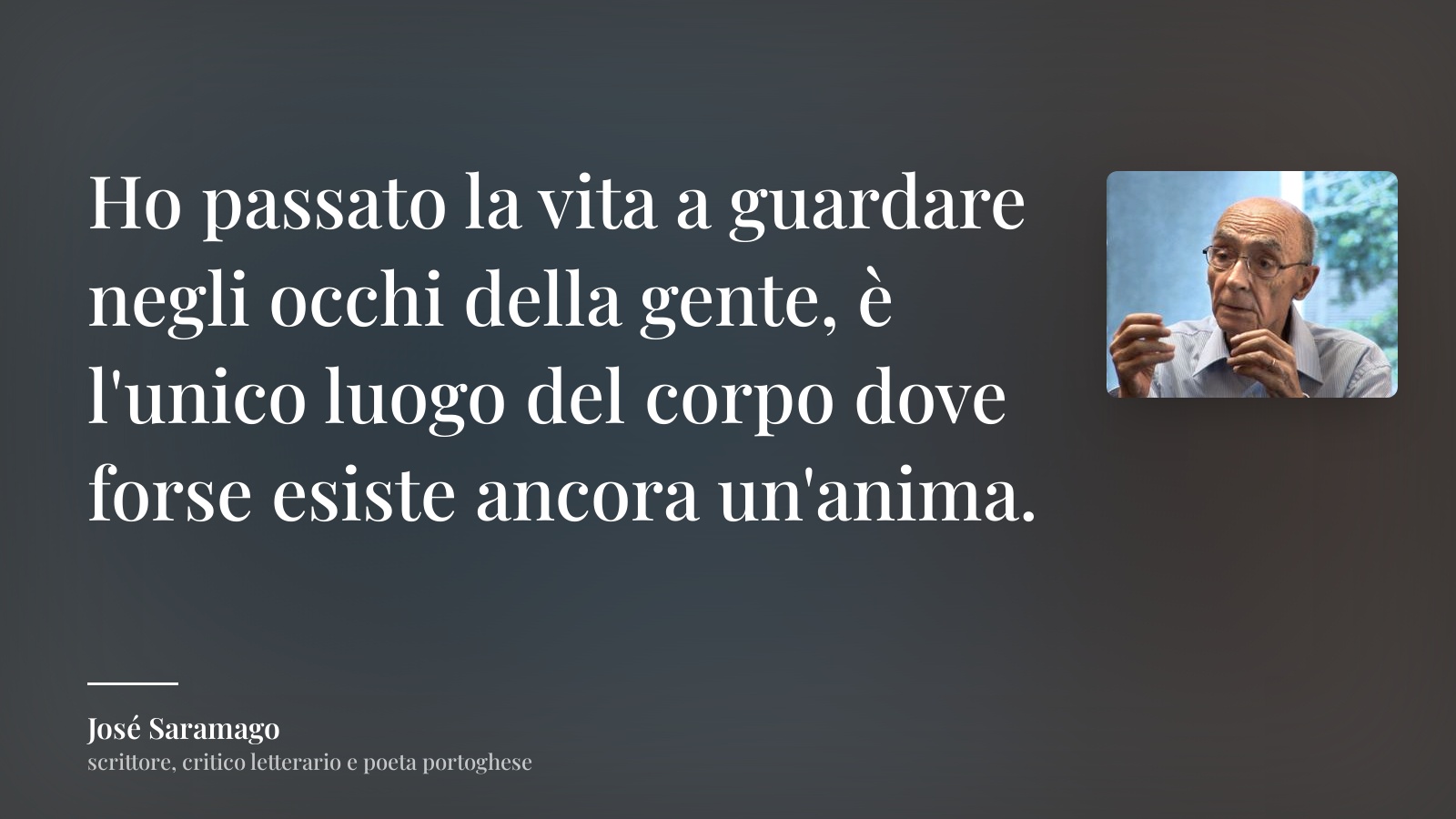 José Saramago frase: “Ho passato la vita a guardare negli occhi della gente, è l'unico luogo del corpo dove forse esiste ancora un'anima.”