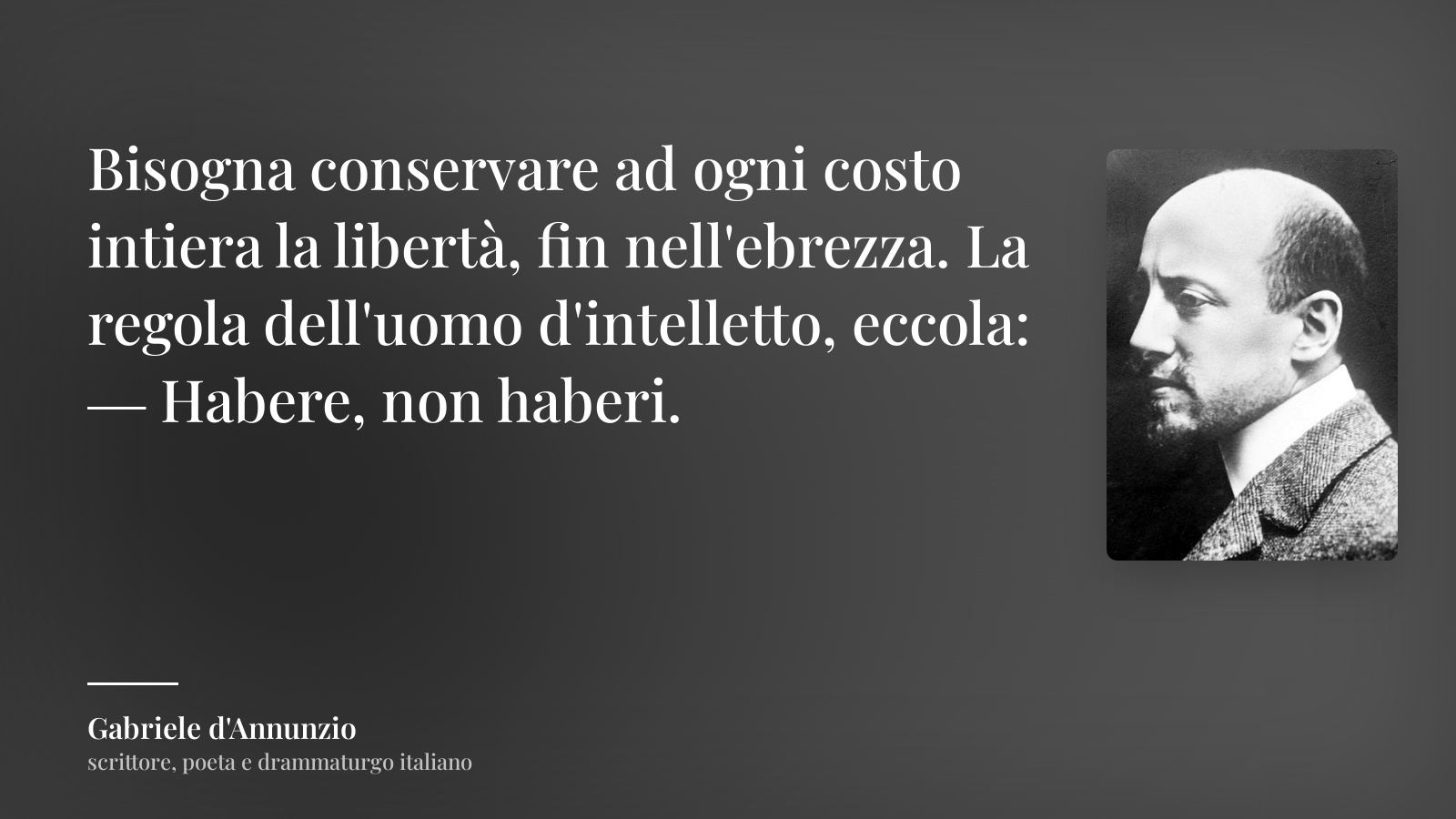 Gabriele d'Annunzio frase: “Bisogna conservare ad ogni costo intiera la libertà, fin nell'ebrezza. La regola dell'uomo d'intelletto, eccola: ― Habere, non haberi.”
