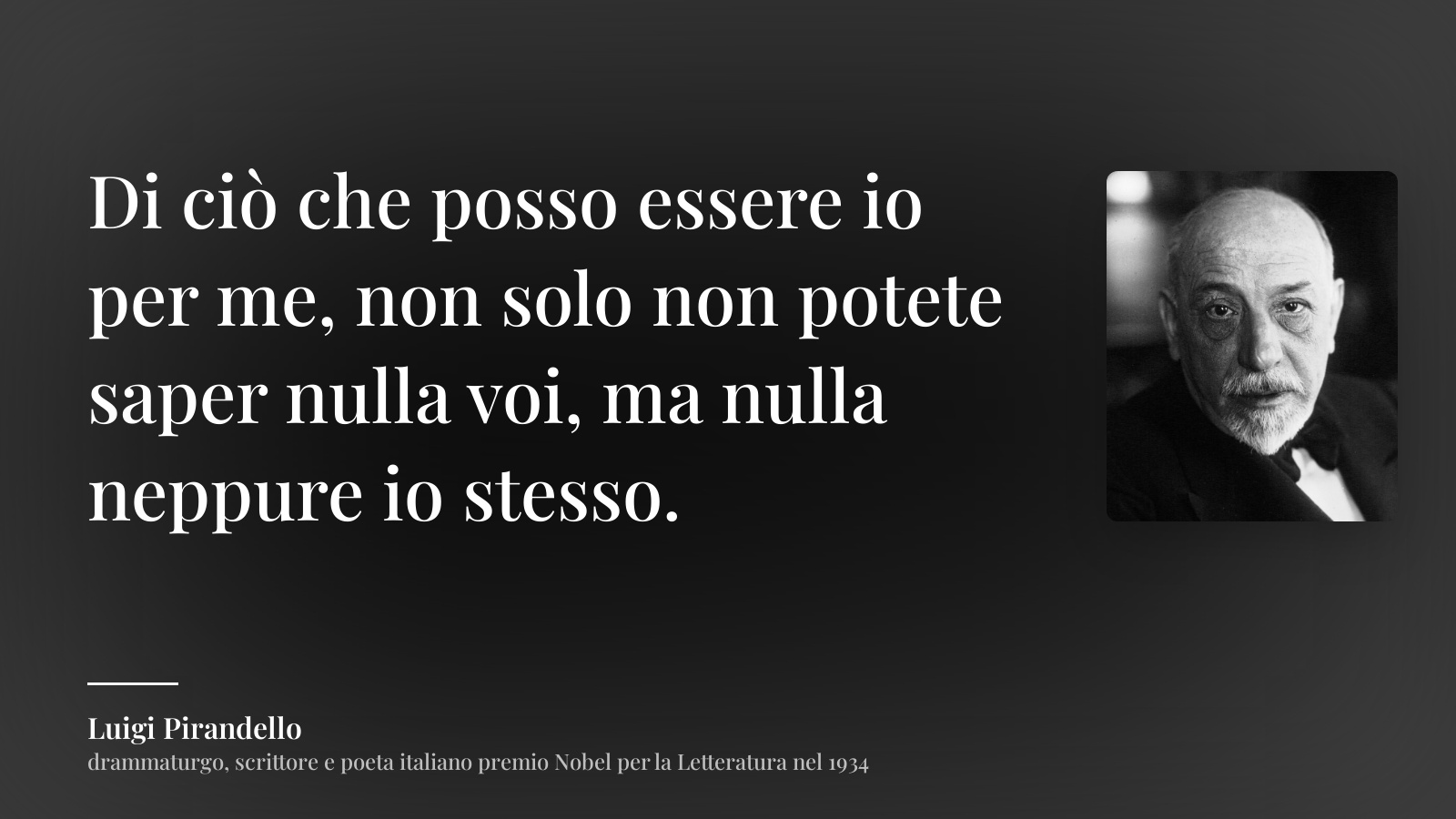 Luigi Pirandello frase: “Di ciò che posso essere io per me, non solo non potete saper nulla voi, ma nulla neppure io stesso.”