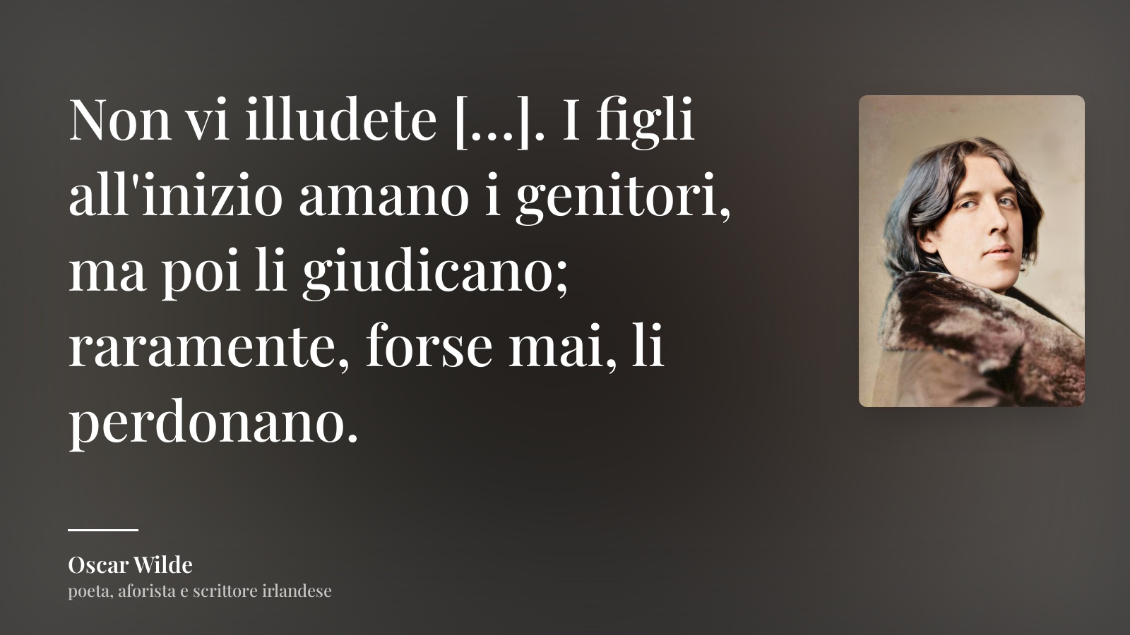 Oscar Wilde frase: “Non vi illudete […]. I figli all'inizio amano i genitori, ma poi li giudicano; raramente, forse mai, li perdonano.”