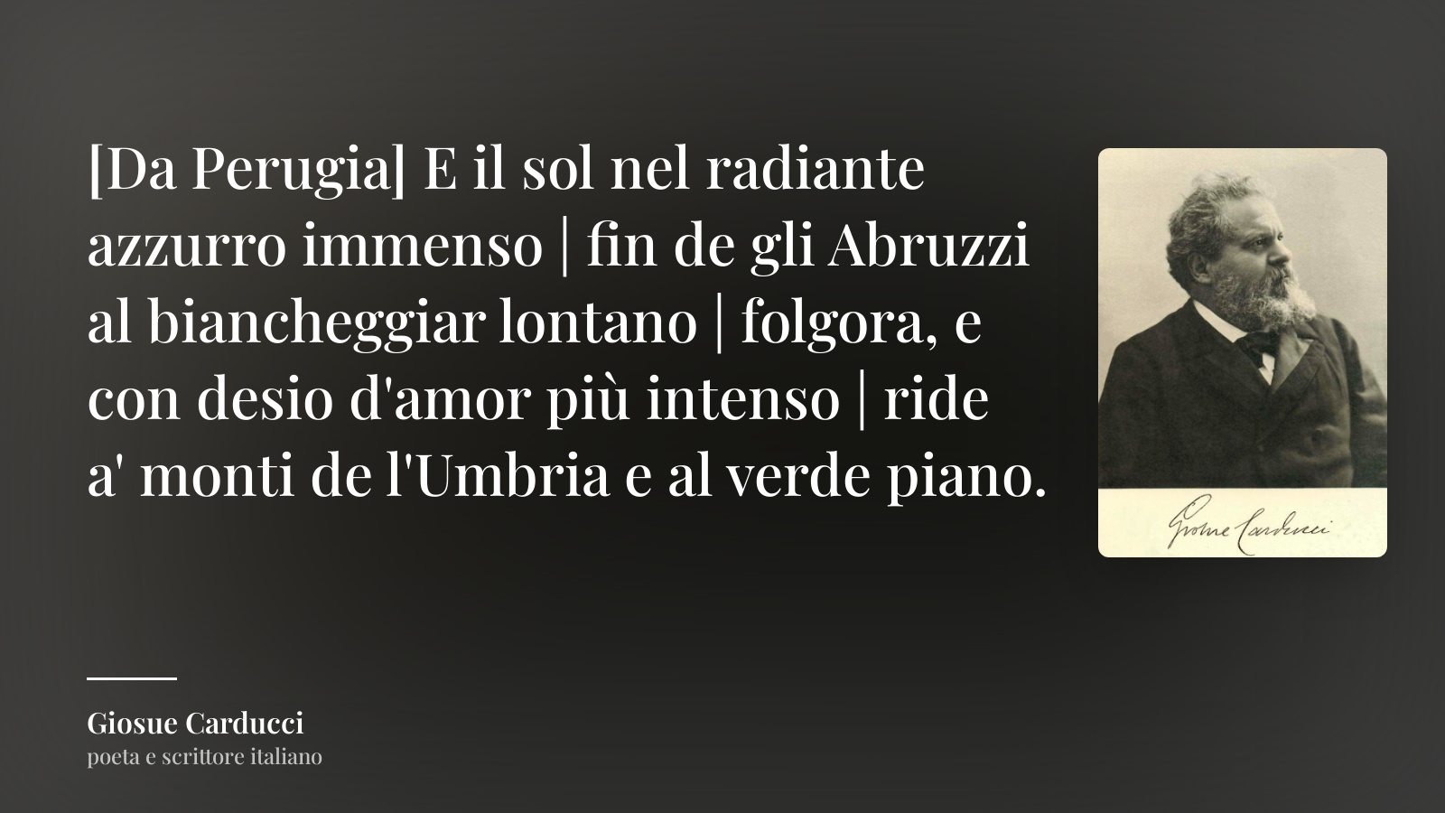 Giosue Carducci frase: “[Da Perugia] E il sol nel radiante azzurro immenso | fin de gli Abruzzi al biancheggiar lontano | folgora, e con desio d'amor più intenso | ride a' monti de l'Umbria e al verde piano.”