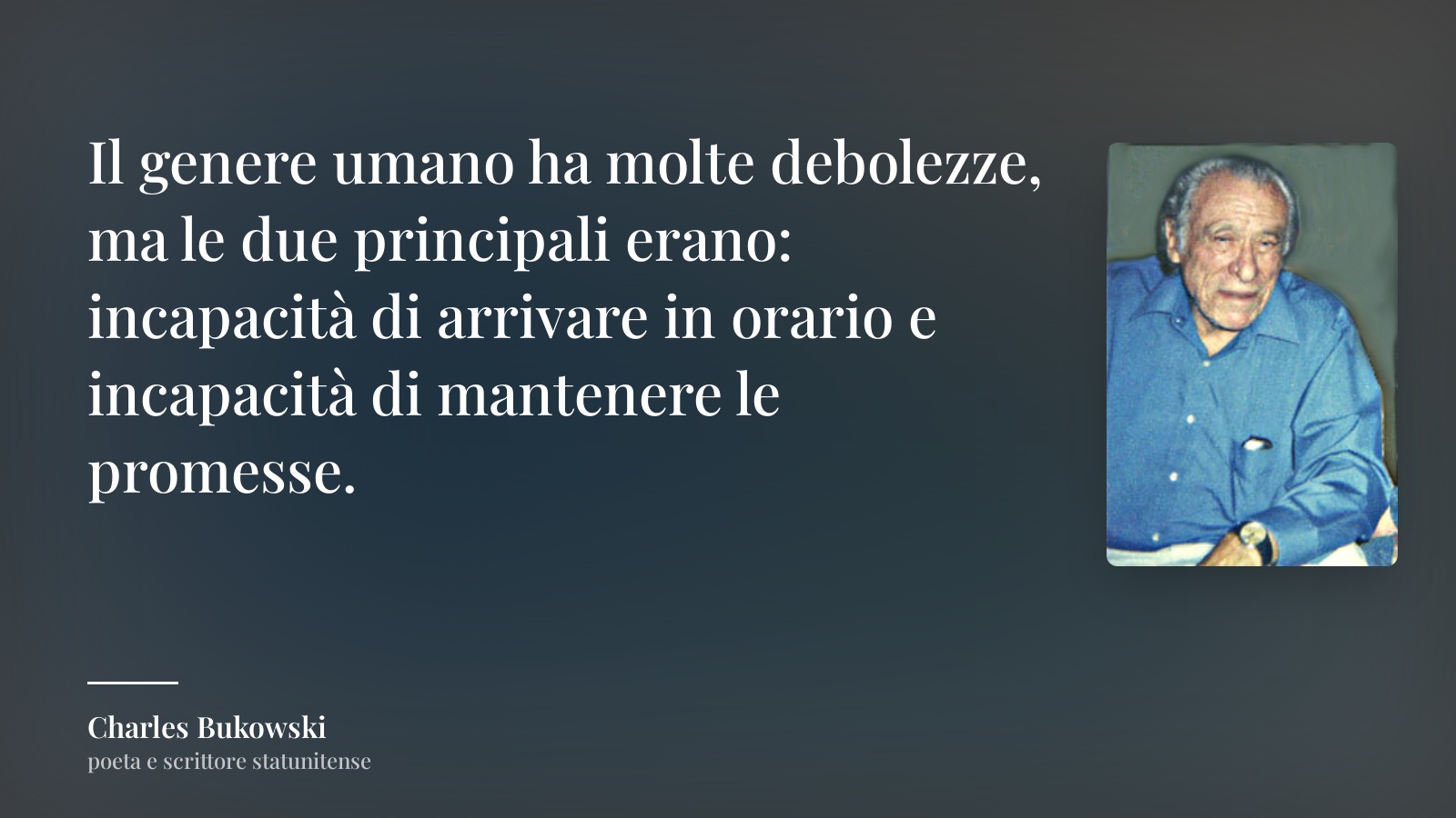 Charles Bukowski frase: “Il genere umano ha molte debolezze, ma le due principali erano: incapacità di arrivare in orario e incapacità di mantenere le promesse.”