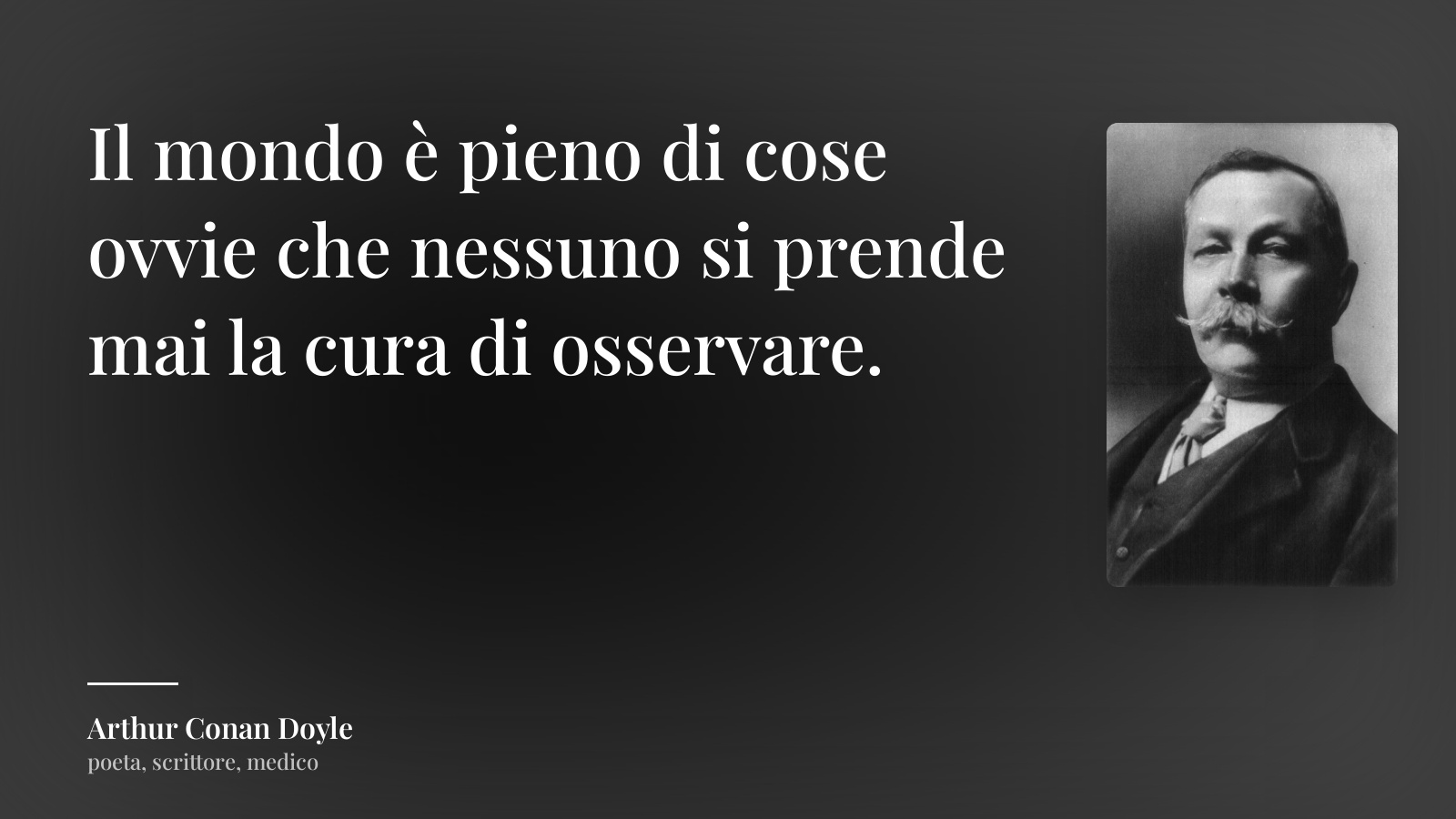 Arthur Conan Doyle frase: “Il mondo è pieno di cose ovvie che nessuno si prende mai la cura di osservare.”