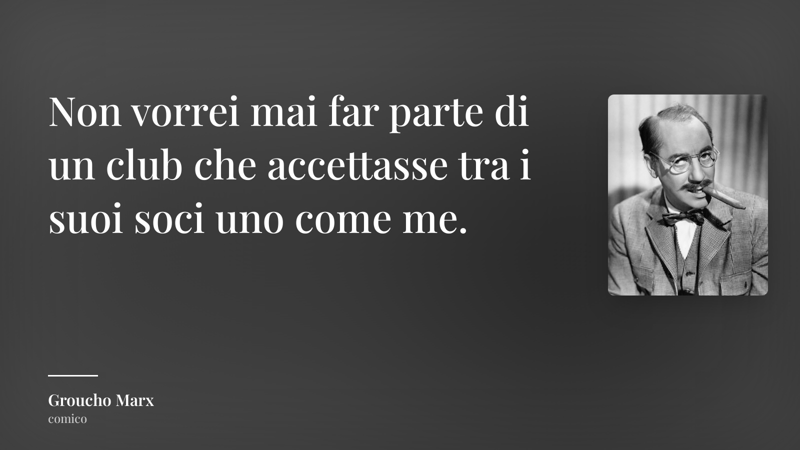 Groucho Marx frase: “Non vorrei mai far parte di un club che accettasse tra i suoi soci uno come me.”