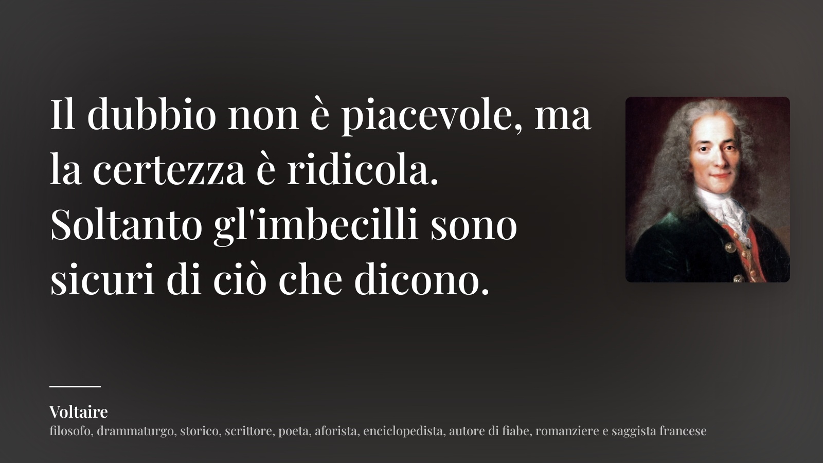 Voltaire frase: “Il dubbio non è piacevole, ma la certezza è ridicola. Soltanto gl'imbecilli sono sicuri di ciò che dicono.”