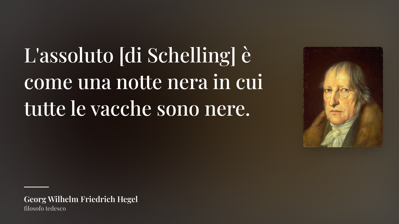 Georg Wilhelm Friedrich Hegel frase: “L'assoluto [di Schelling] è come una notte nera in cui tutte le vacche sono nere.”