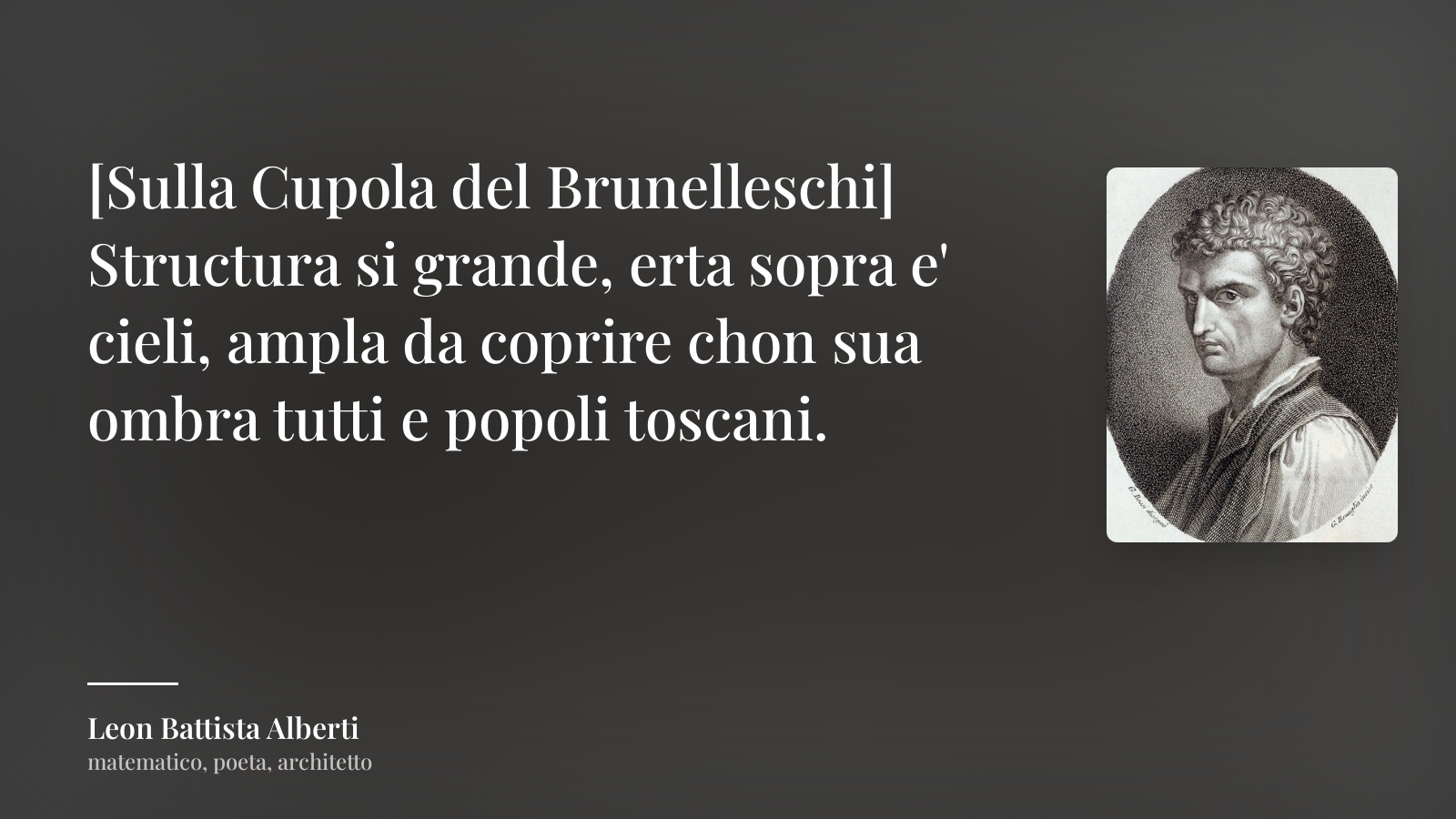 Leon Battista Alberti frase: “[Sulla Cupola del Brunelleschi] Structura si grande, erta sopra e' cieli, ampla da coprire chon sua ombra tutti e popoli toscani.”
