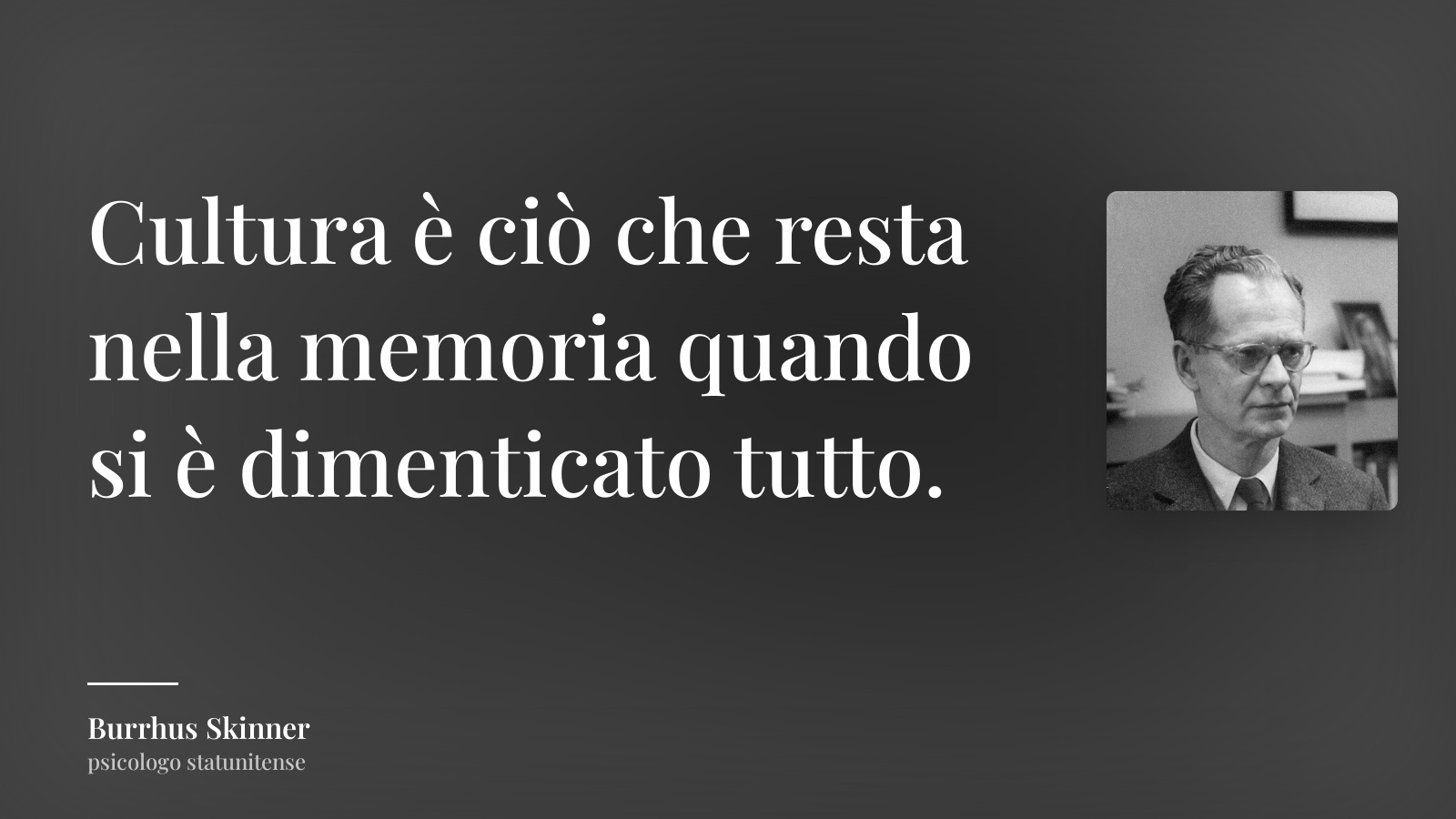 Burrhus Skinner frase: “Cultura è ciò che resta nella memoria quando si è dimenticato tutto.”