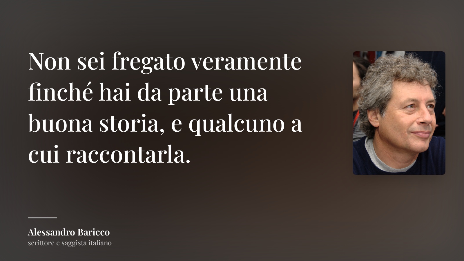 Alessandro Baricco frase: “Non sei fregato veramente finché hai da parte una buona storia, e qualcuno a cui raccontarla.”