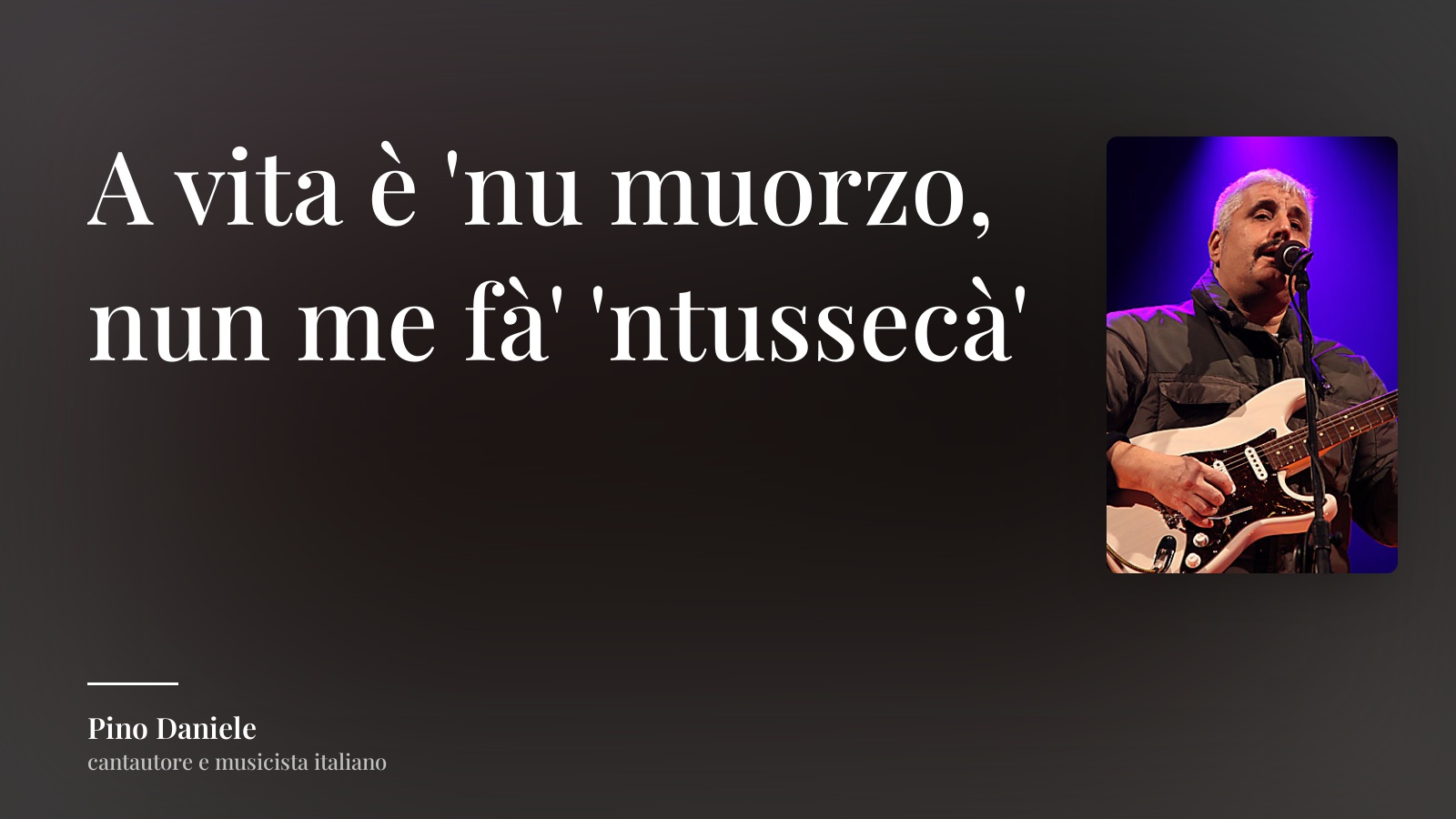 Pino Daniele frase: “A vita è 'nu muorzo, nun me fà' 'ntussecà'”