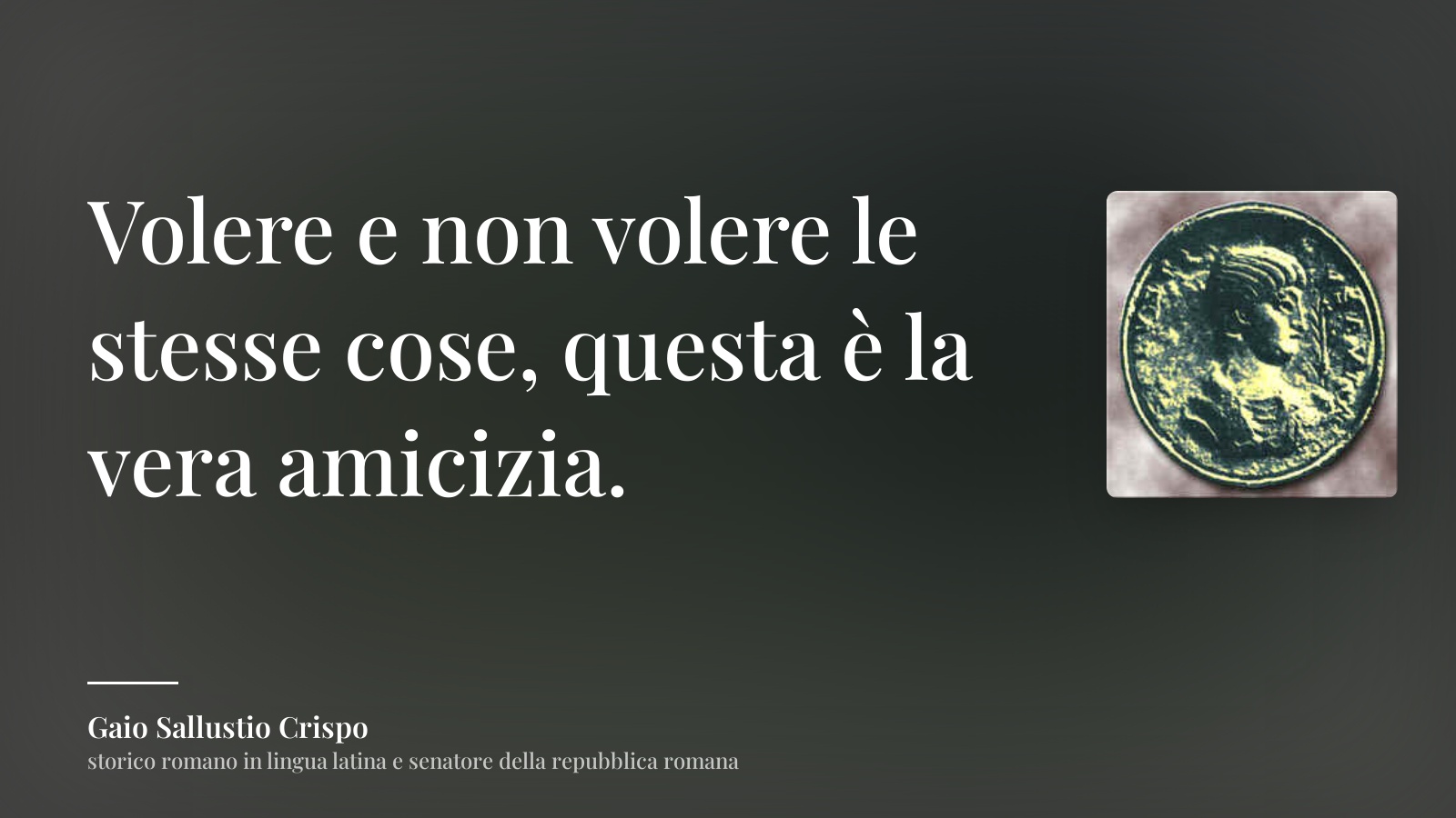 Gaio Sallustio Crispo frase: “Volere e non volere le stesse cose, questa è la vera amicizia.”