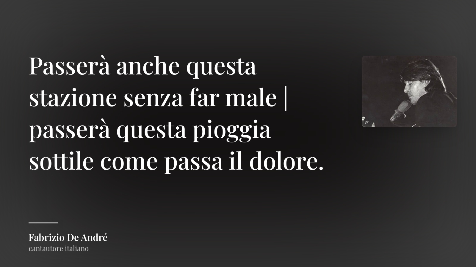 Fabrizio De André frase: “Passerà anche questa stazione senza far male | passerà questa pioggia sottile come passa il dolore.”