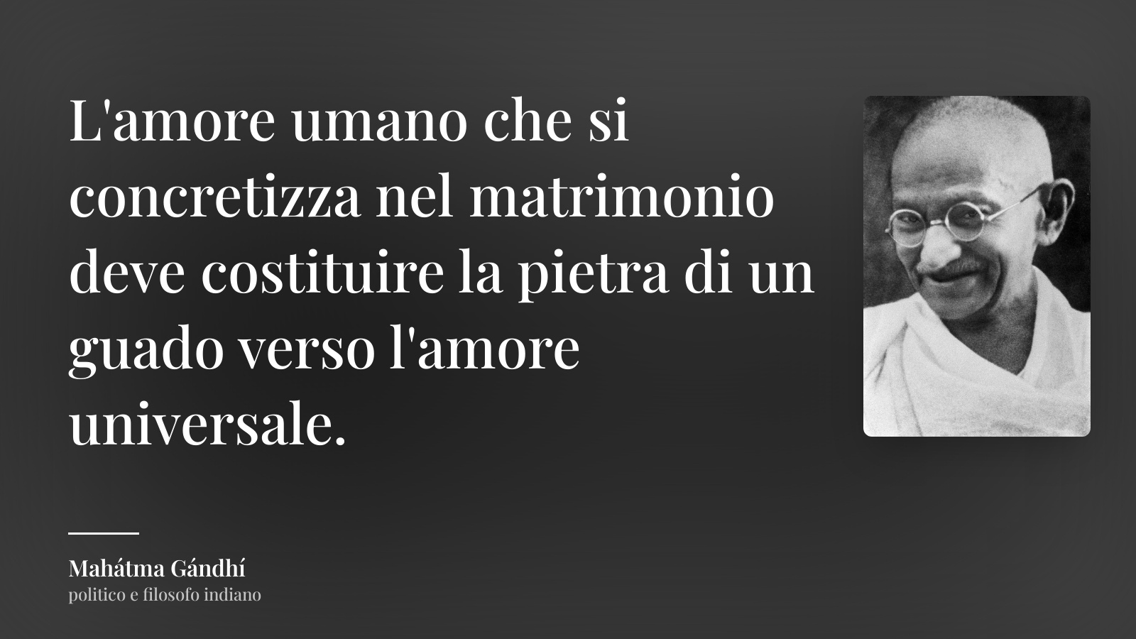 Mahátma Gándhí frase: “L'amore umano che si concretizza nel matrimonio deve costituire la pietra di un guado verso l'amore universale.”